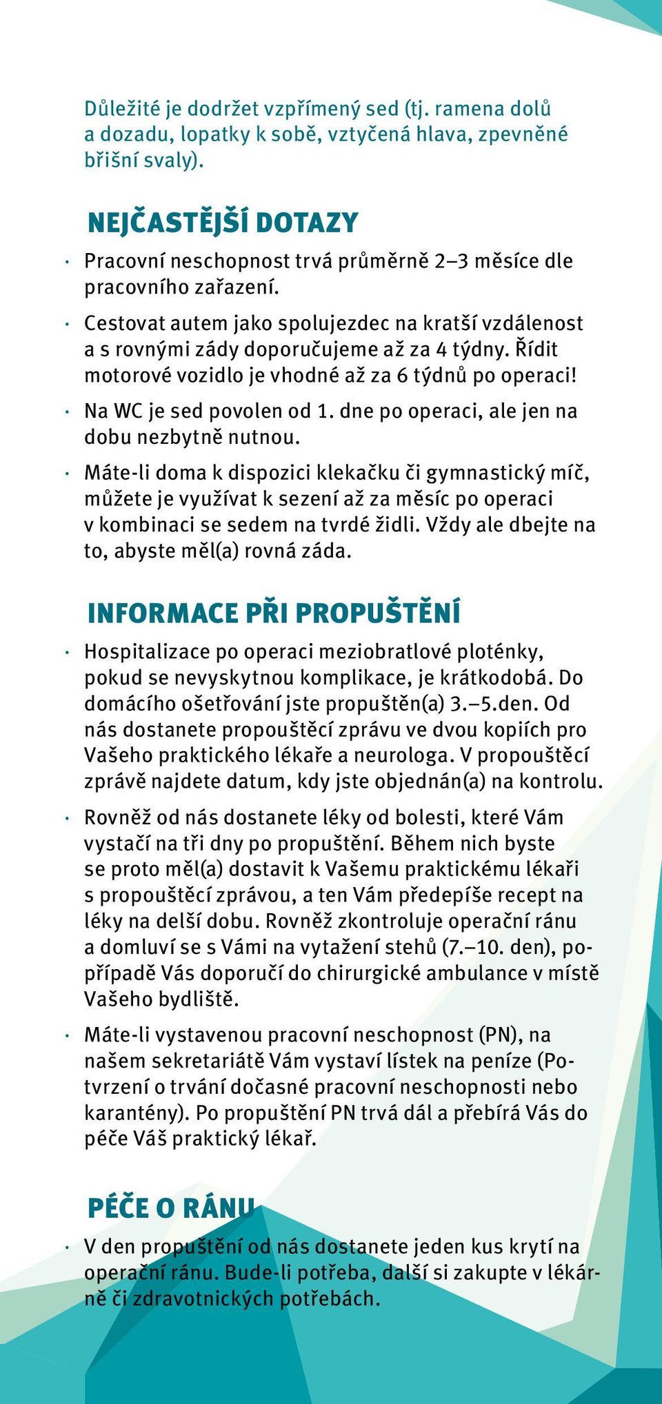 Řídit motorové vozidlo je vhodné až za 6 týdnů po operaci! Na WC je sed povolen od 1. dne po operaci, ale jen na dobu nezbytně nutnou.