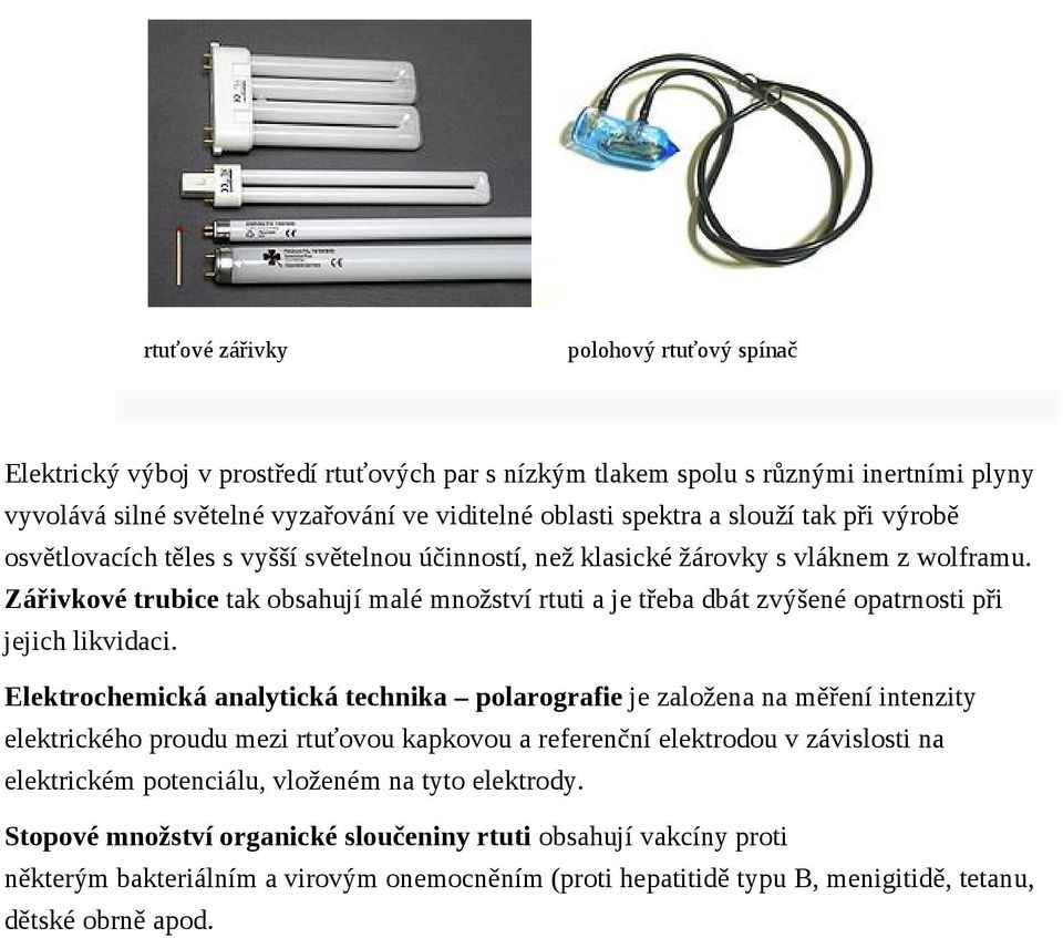 Zářivkové trubice tak obsahují malé množství rtuti a je třeba dbát zvýšené opatrnosti při jejich likvidaci.