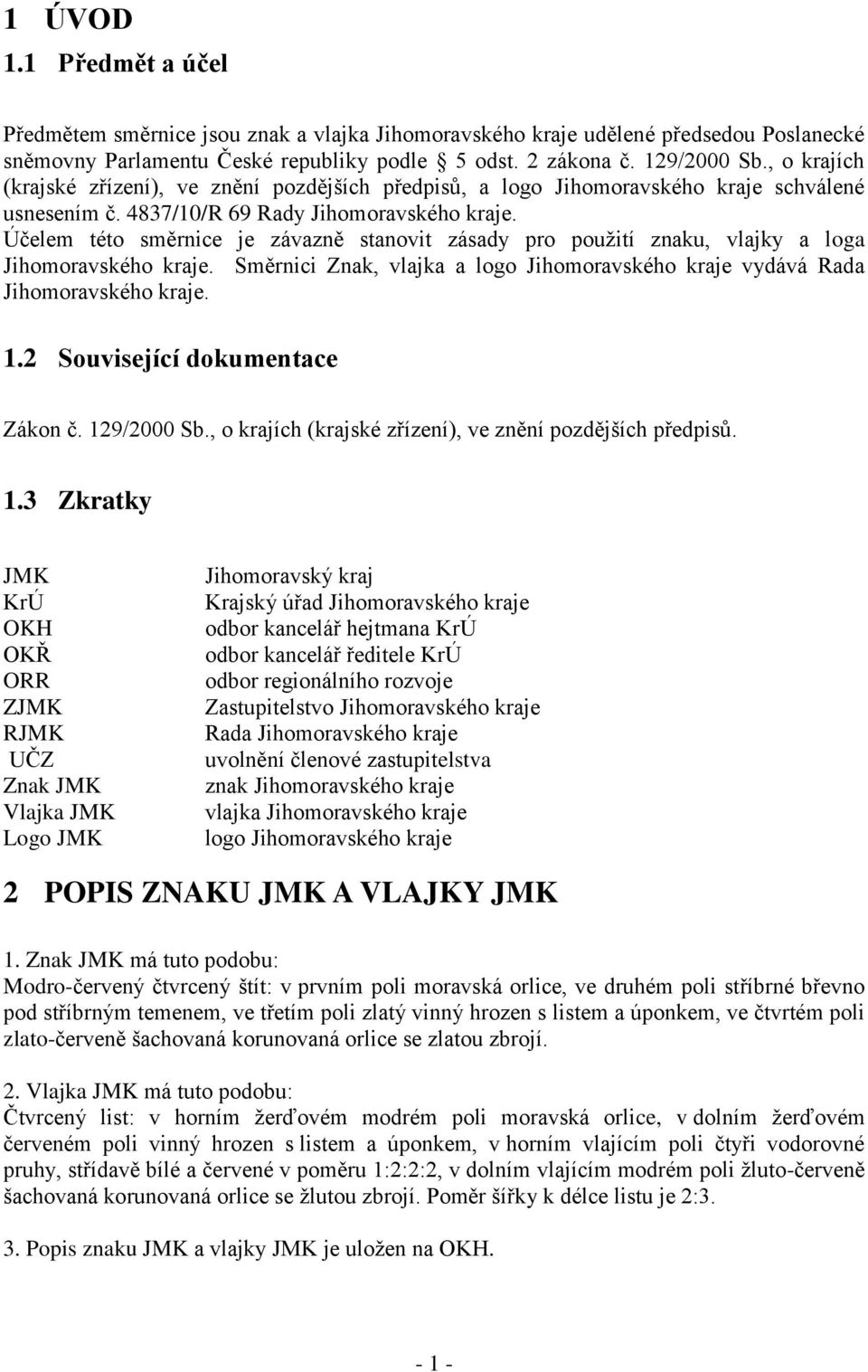 Účelem této směrnice je závazně stanovit zásady pro pouţití znaku, vlajky a loga Jihomoravského kraje. Směrnici Znak, vlajka a logo Jihomoravského kraje vydává Rada Jihomoravského kraje. 1.