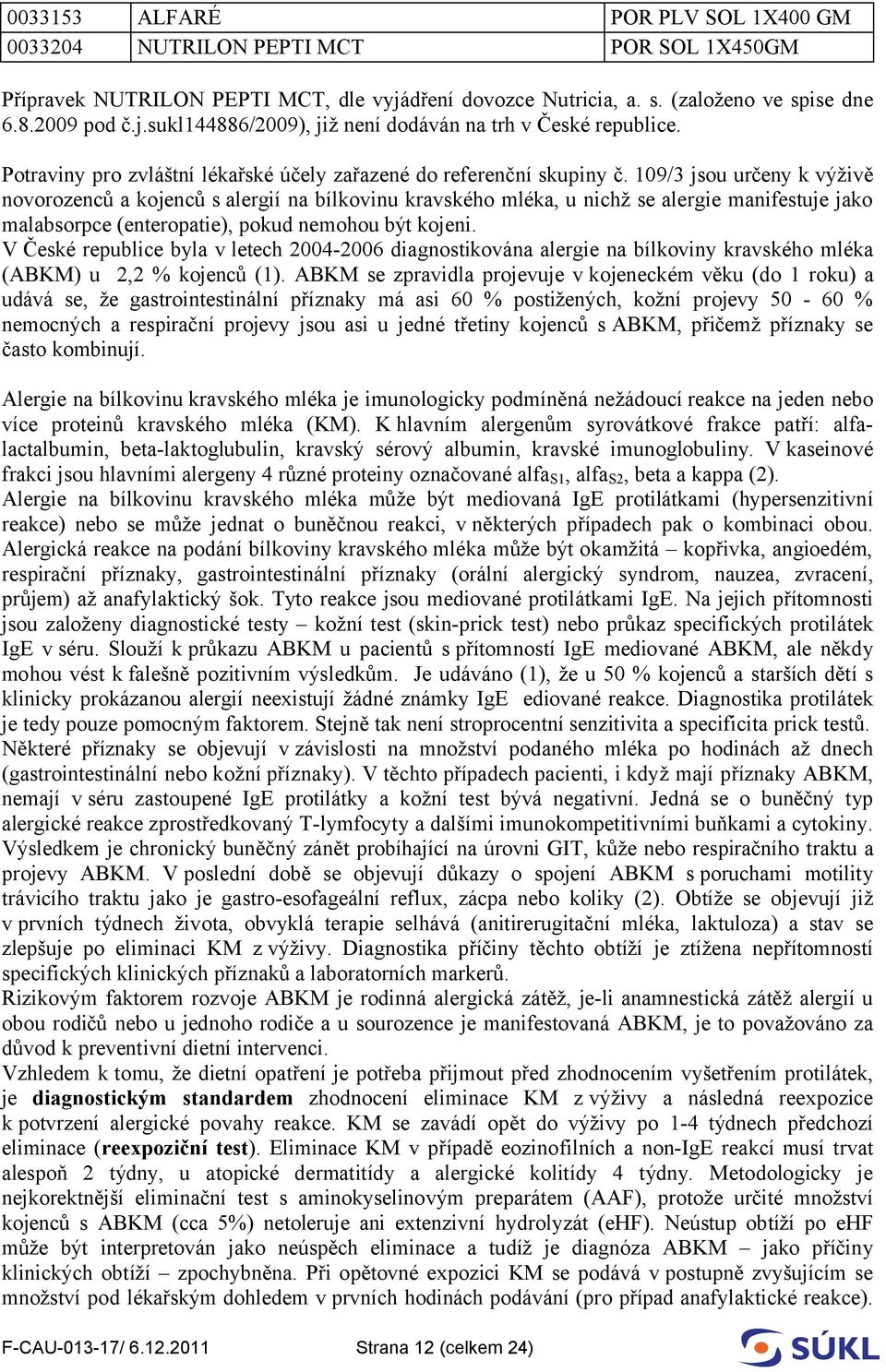 109/3 jsou určeny k výživě novorozenců a kojenců s alergií na bílkovinu kravského mléka, u nichž se alergie manifestuje jako malabsorpce (enteropatie), pokud nemohou být kojeni.