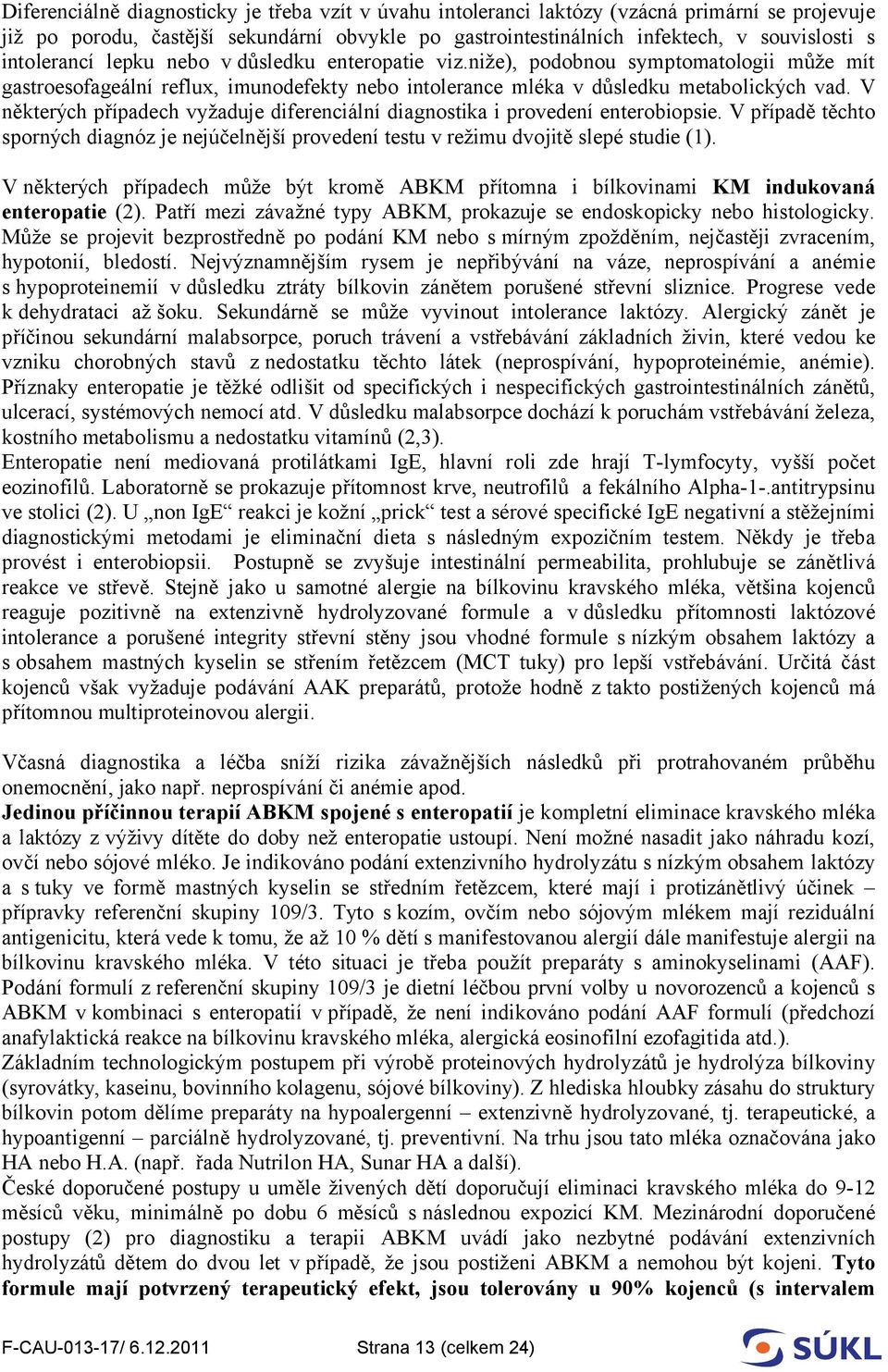 V některých případech vyžaduje diferenciální diagnostika i provedení enterobiopsie. V případě těchto sporných diagnóz je nejúčelnější provedení testu v režimu dvojitě slepé studie (1).