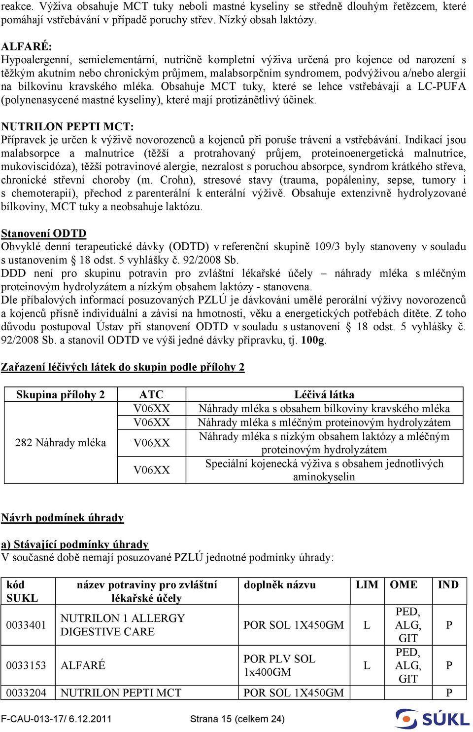 bílkovinu kravského mléka. Obsahuje MCT tuky, které se lehce vstřebávají a LC-PUFA (polynenasycené mastné kyseliny), které mají protizánětlivý účinek.