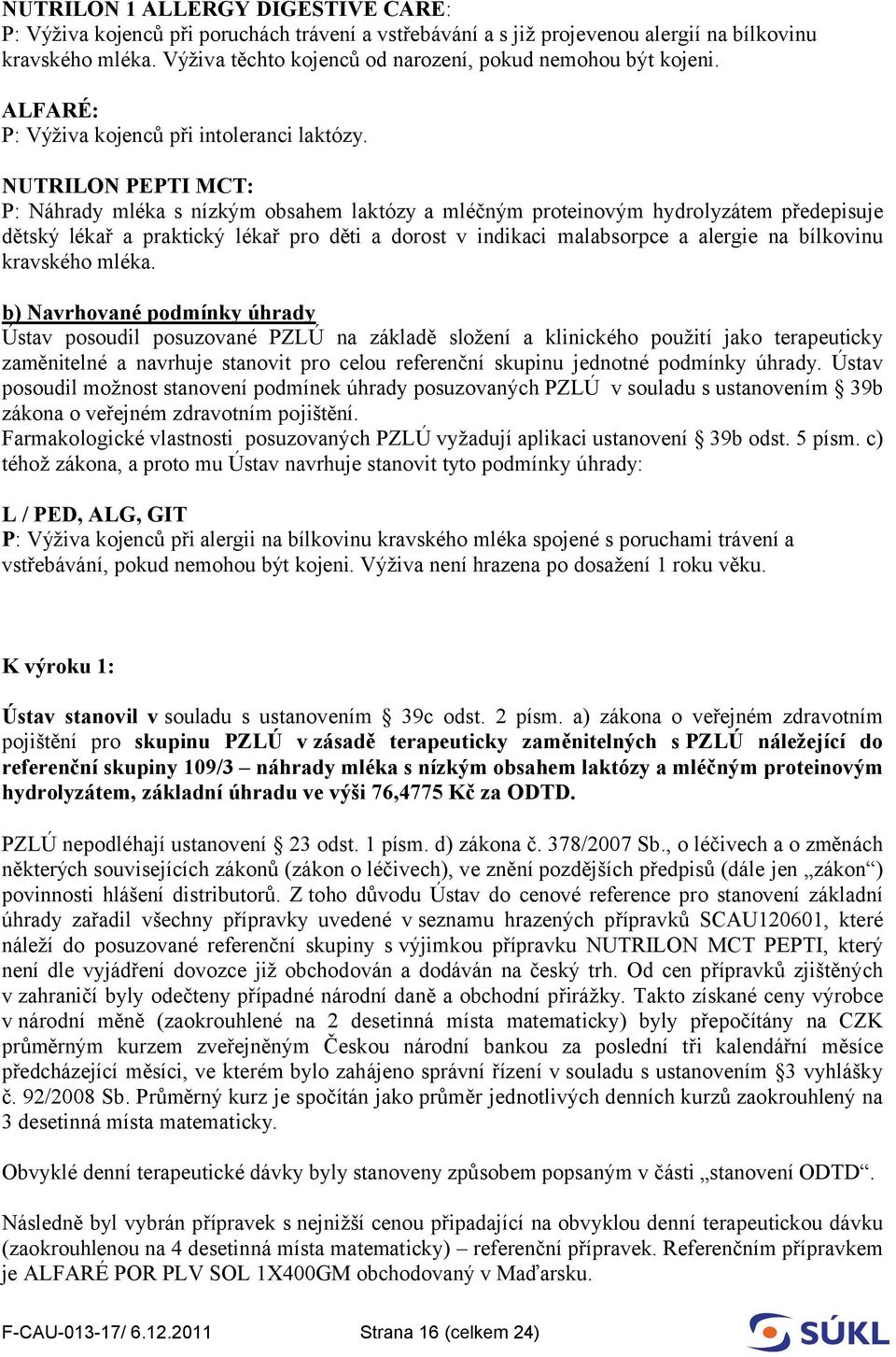 NUTRILON PEPTI MCT: P: Náhrady mléka s nízkým obsahem laktózy a mléčným proteinovým hydrolyzátem předepisuje dětský lékař a praktický lékař pro děti a dorost v indikaci malabsorpce a alergie na