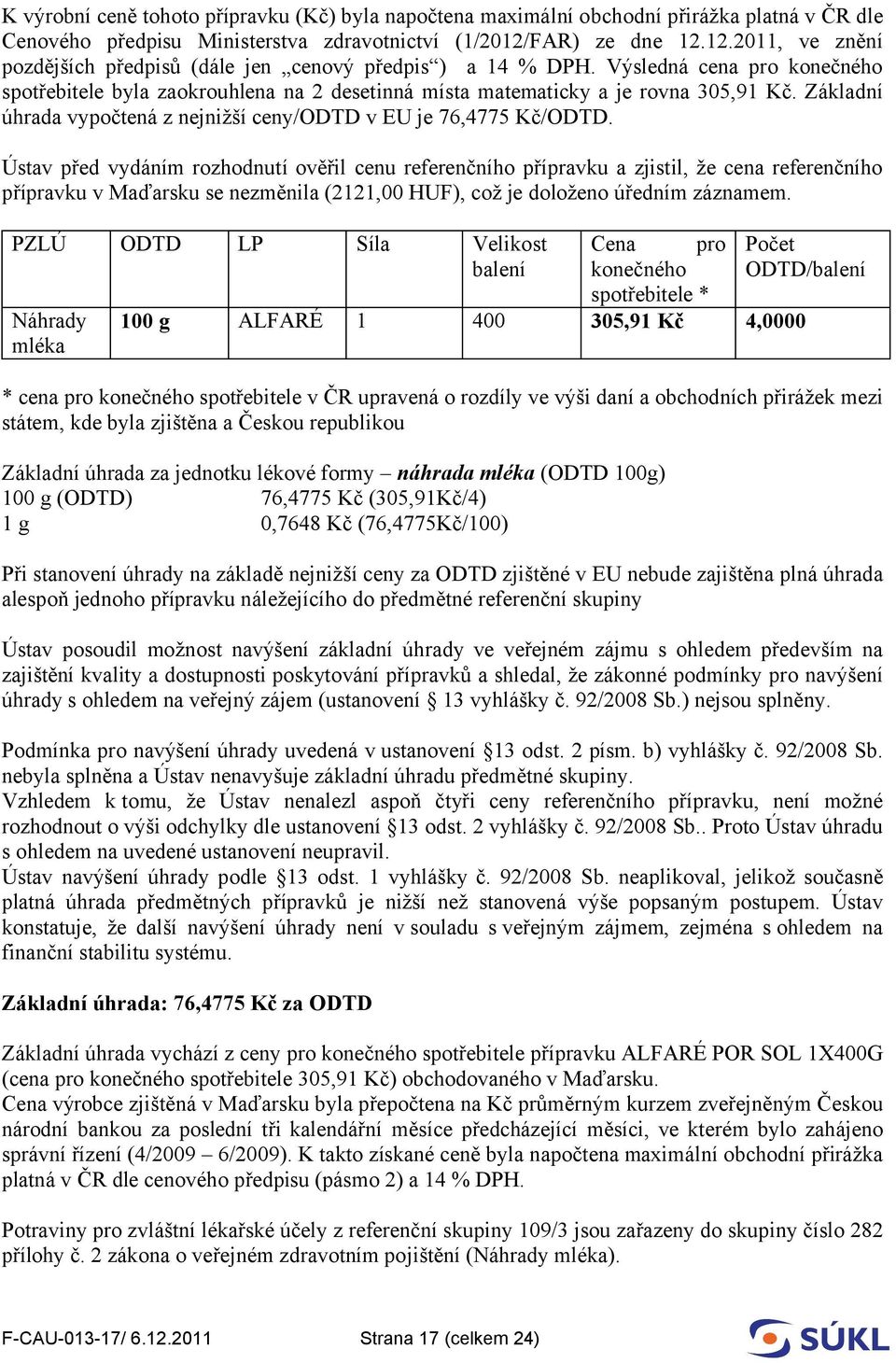 Výsledná cena pro konečného spotřebitele byla zaokrouhlena na 2 desetinná místa matematicky a je rovna 305,91 Kč. Základní úhrada vypočtená z nejnižší ceny/odtd v EU je 76,4775 Kč/ODTD.