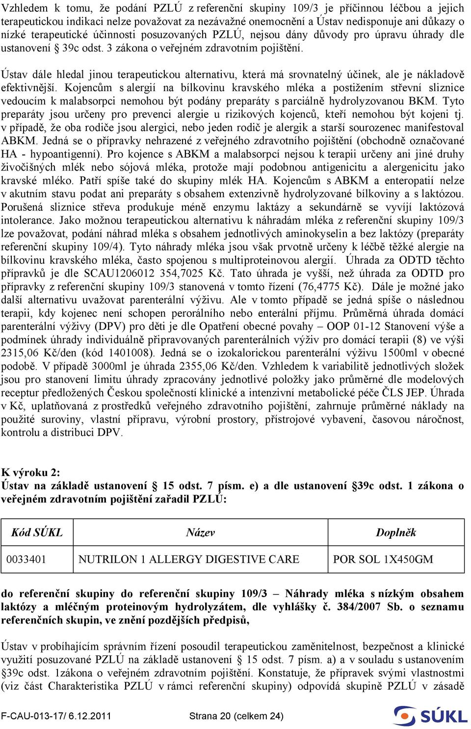 Ústav dále hledal jinou terapeutickou alternativu, která má srovnatelný účinek, ale je nákladově efektivnější.