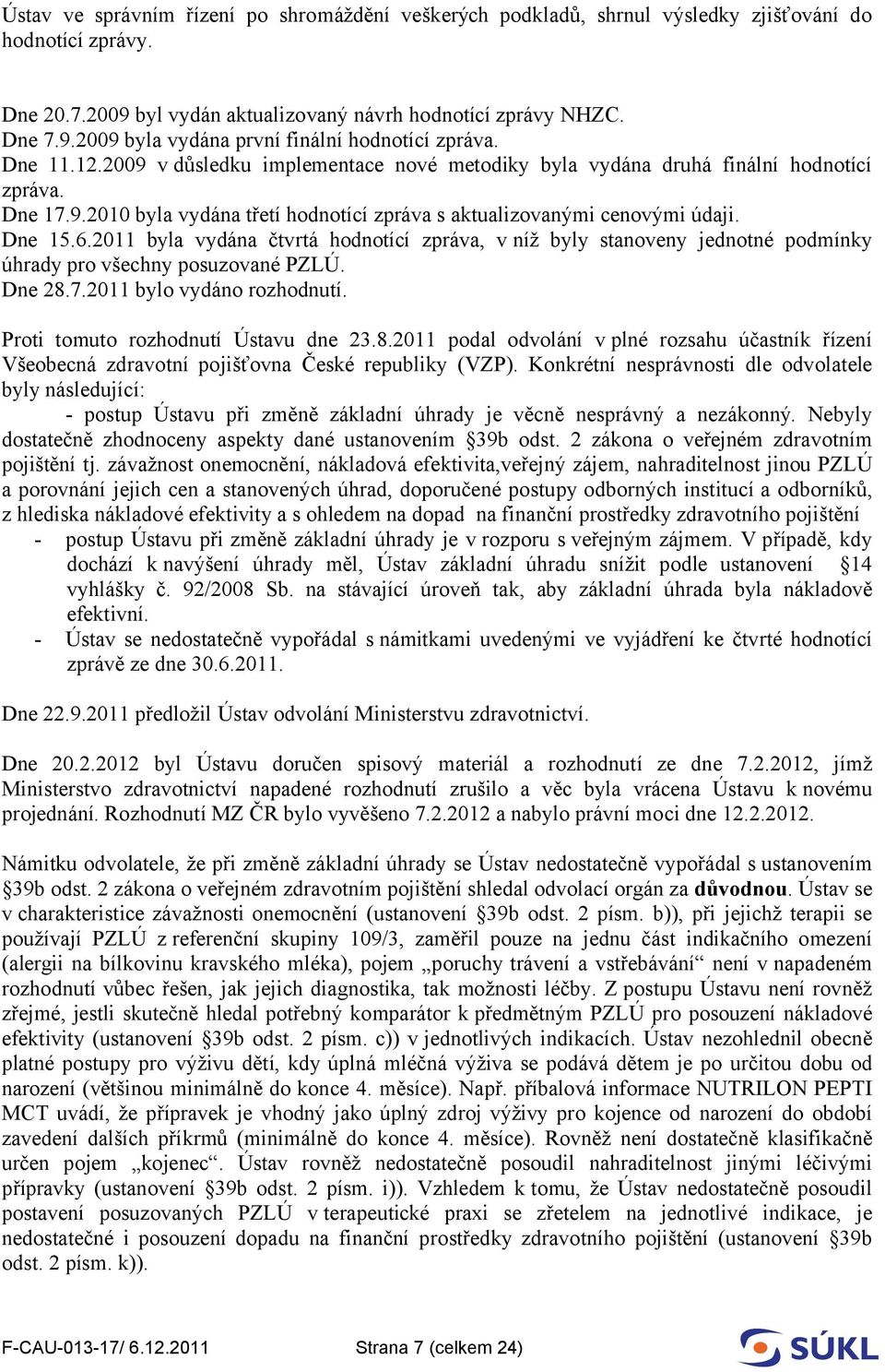 2011 byla vydána čtvrtá hodnotící zpráva, v níž byly stanoveny jednotné podmínky úhrady pro všechny posuzované PZLÚ. Dne 28.