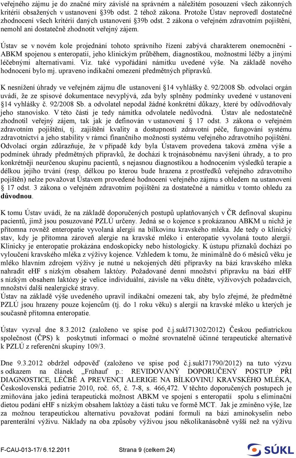 Ústav se v novém kole projednání tohoto správního řízení zabývá charakterem onemocnění - ABKM spojenou s enteropatií, jeho klinickým průběhem, diagnostikou, možnostmi léčby a jinými léčebnými