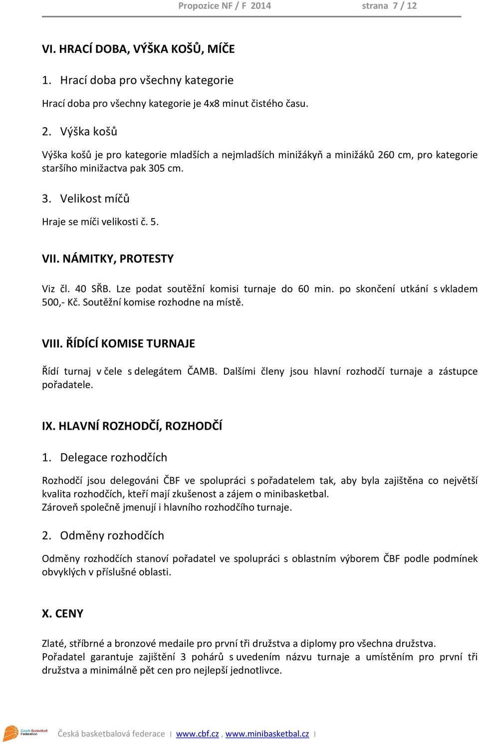 Soutěžní komise rozhodne na místě. VIII. ŘÍDÍCÍ KOMISE TURNAJE Řídí turnaj v čele s delegátem ČAMB. Dalšími členy jsou hlavní rozhodčí turnaje a zástupce pořadatele. IX. HLAVNÍ ROZHODČÍ, ROZHODČÍ 1.