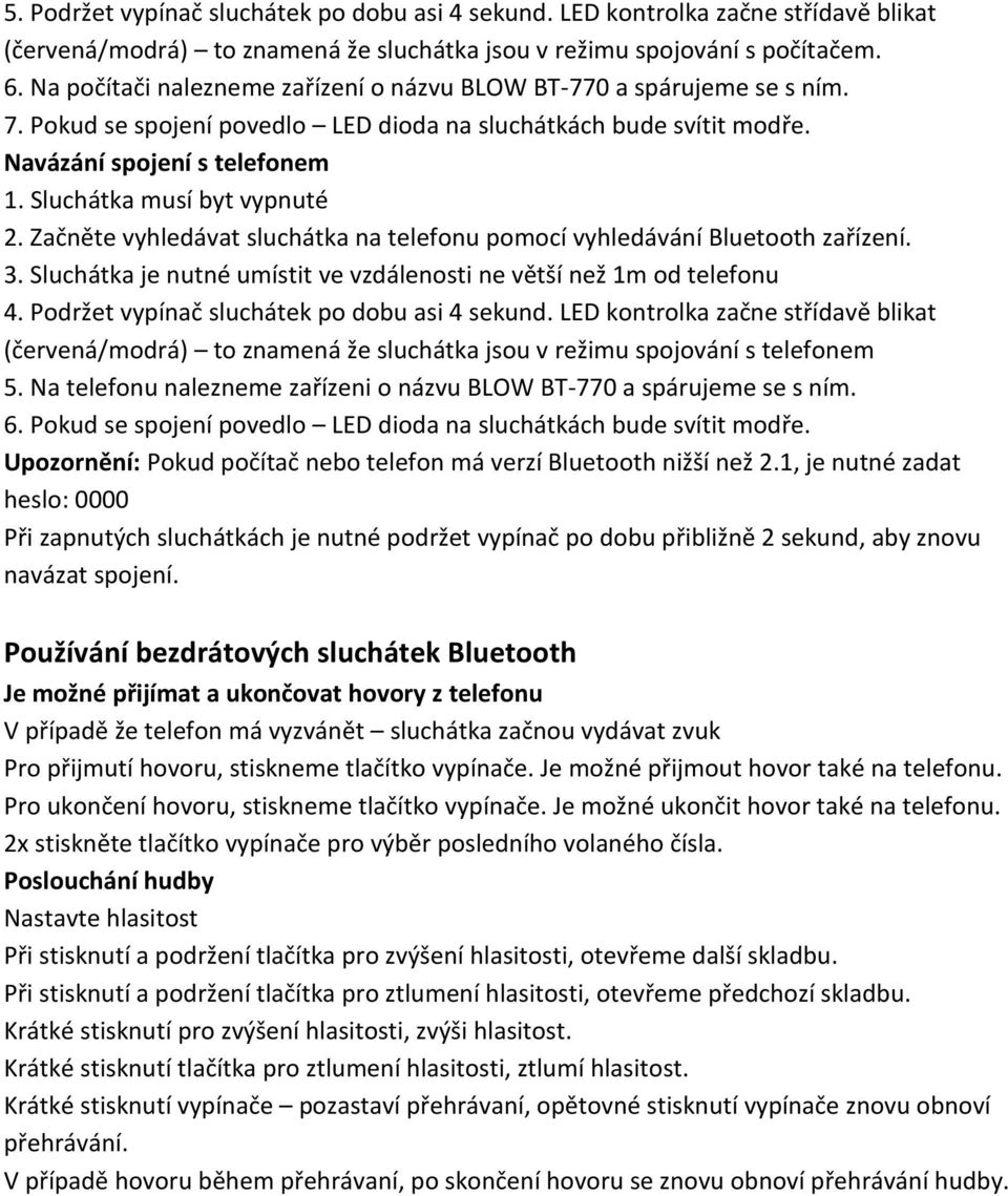 Sluchátka musí byt vypnuté 2. Začněte vyhledávat sluchátka na telefonu pomocí vyhledávání Bluetooth zařízení. 3. Sluchátka je nutné umístit ve vzdálenosti ne větší než 1m od telefonu 4.