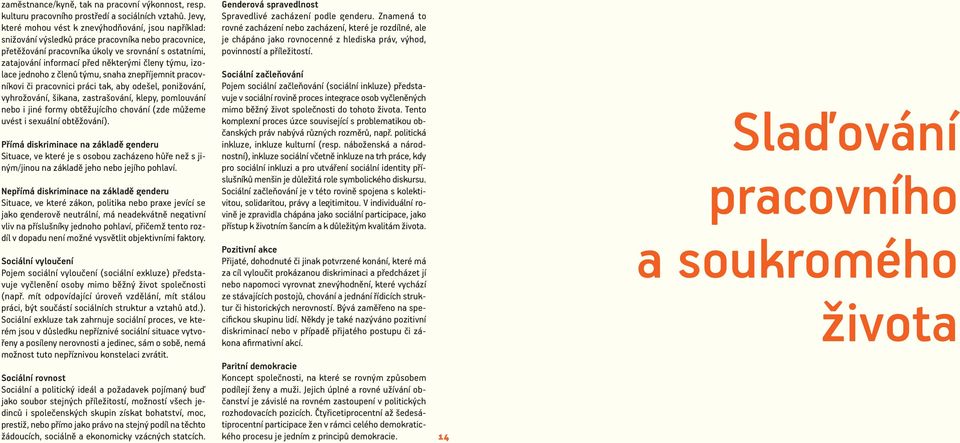 členy týmu, izolace jednoho z členů týmu, snaha znepříjemnit pracovníkovi či pracovnici práci tak, aby odešel, ponižování, vyhrožování, šikana, zastrašování, klepy, pomlouvání nebo i jiné formy