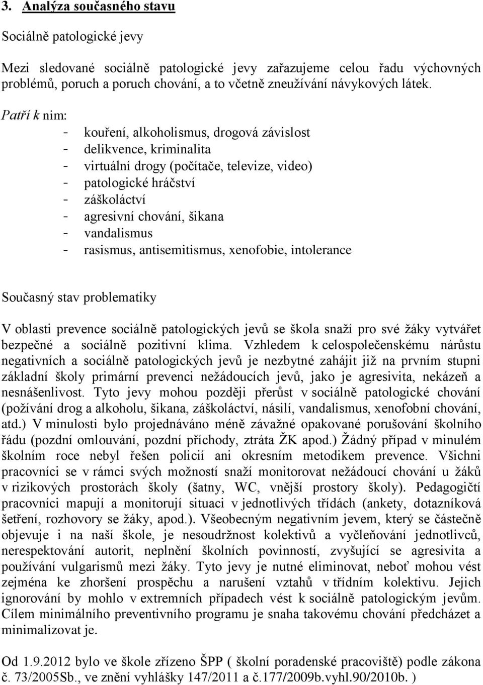 Patří k nim: - kouření, alkoholismus, drogová závislost - delikvence, kriminalita - virtuální drogy (počítače, televize, video) - patologické hráčství - záškoláctví - agresivní chování, šikana -