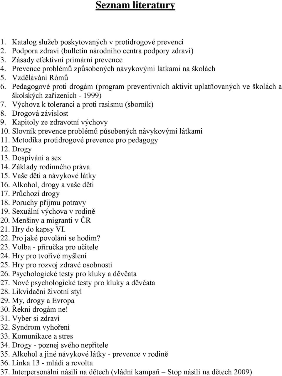 Výchova k toleranci a proti rasismu (sborník) 8. Drogová závislost 9. Kapitoly ze zdravotní výchovy 10. Slovník prevence problémů působených návykovými látkami 11.