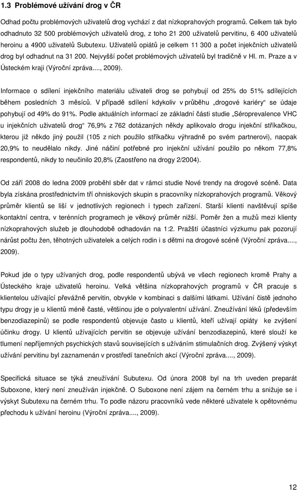 Uživatelů opiátů je celkem 11 300 a počet injekčních uživatelů drog byl odhadnut na 31 200. Nejvyšší počet problémových uživatelů byl tradičně v Hl. m. Praze a v Ústeckém kraji (Výroční zpráva.