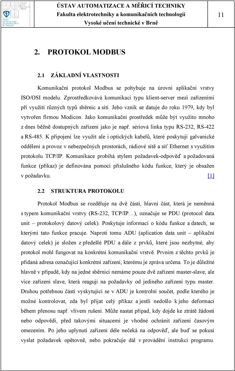 Jako komunikační prostředek může být využito mnoho z dnes běžně dostupných zařízení jako je např. sériová linka typu RS-232, RS-422 a RS-485.