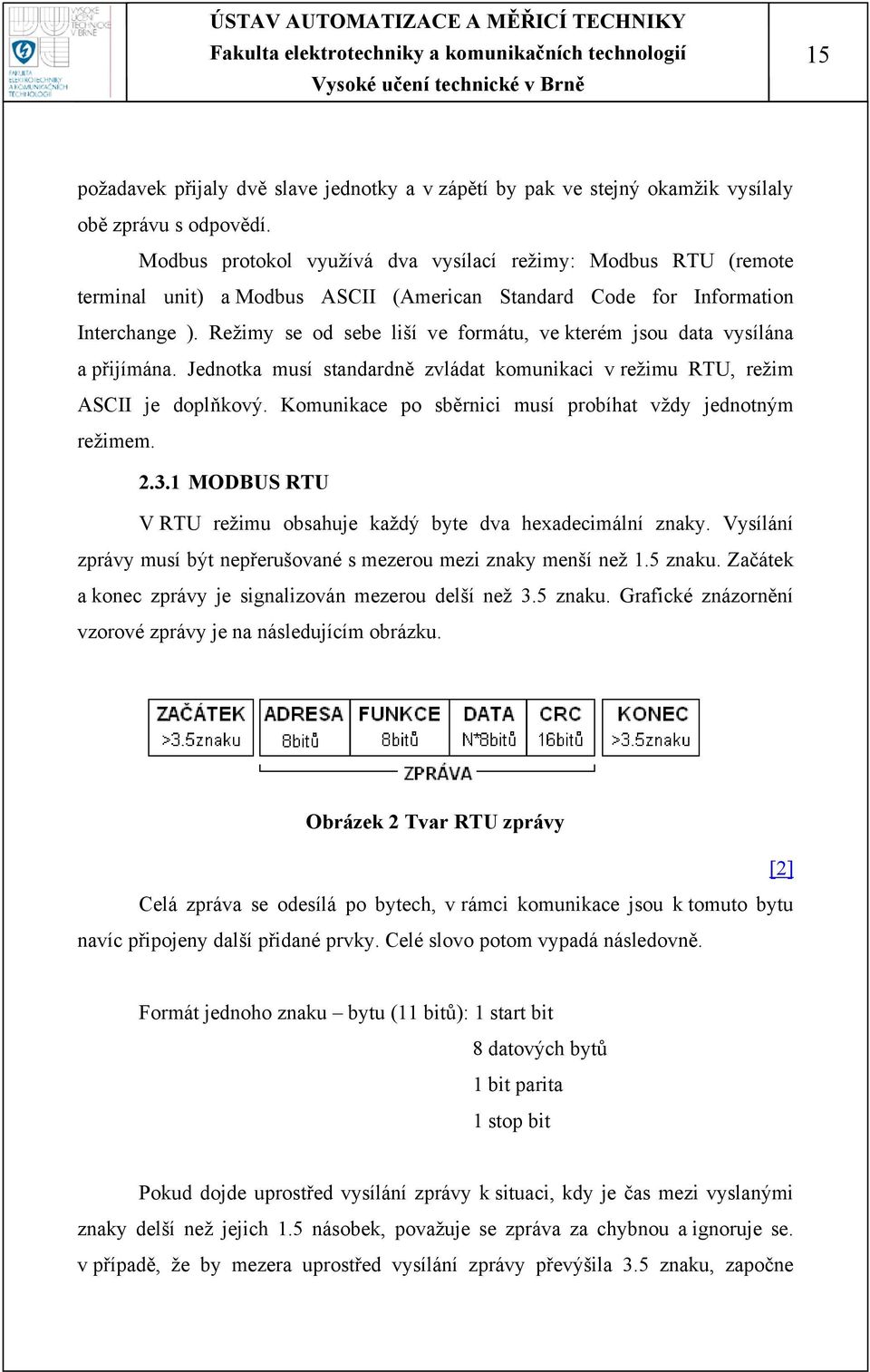 Režimy se od sebe liší ve formátu, ve kterém jsou data vysílána a přijímána. Jednotka musí standardně zvládat komunikaci v režimu RTU, režim ASCII je doplňkový.