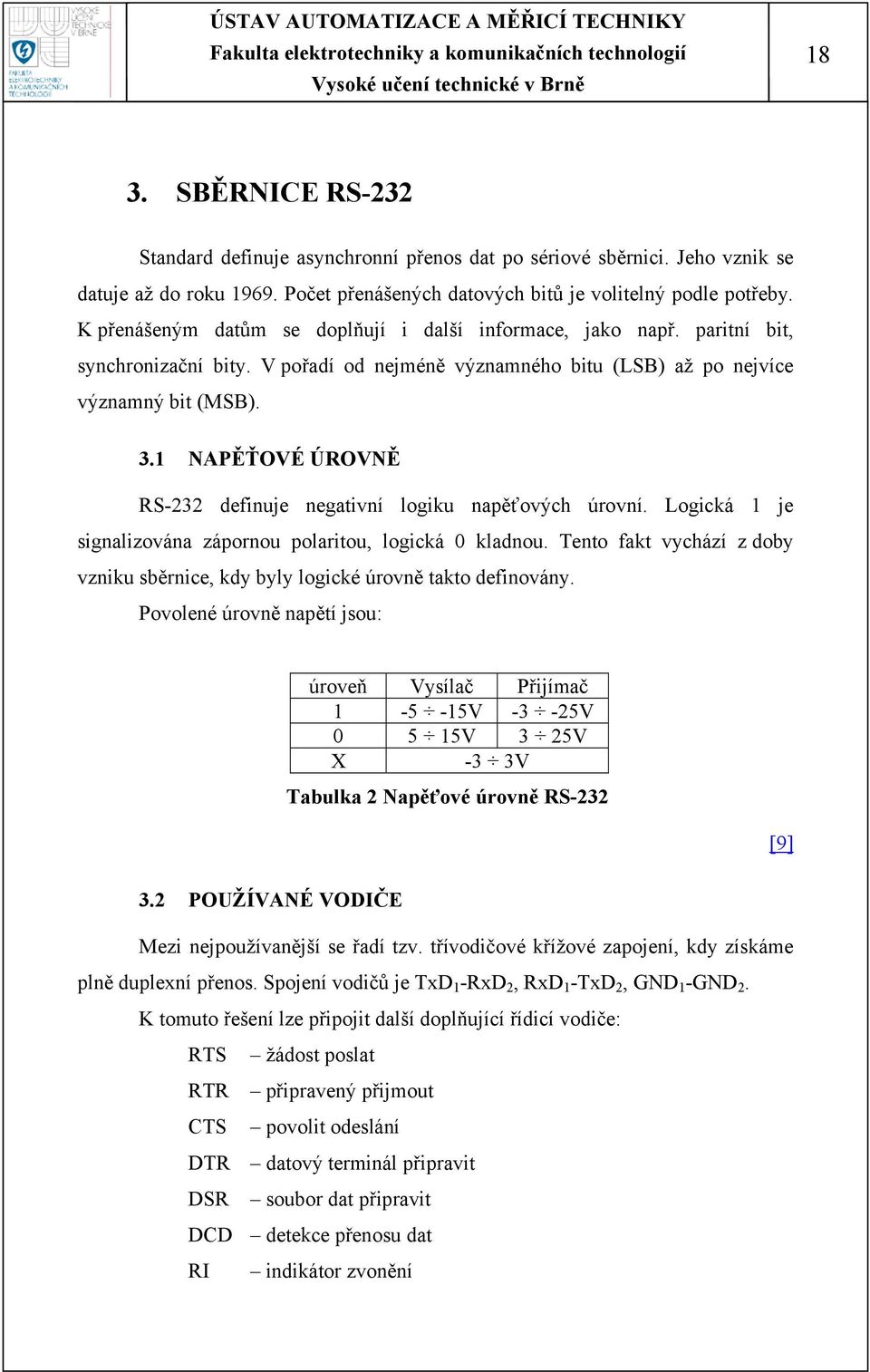 1 NAPĚŤOVÉ ÚROVNĚ RS-232 definuje negativní logiku napěťových úrovní. Logická 1 je signalizována zápornou polaritou, logická 0 kladnou.