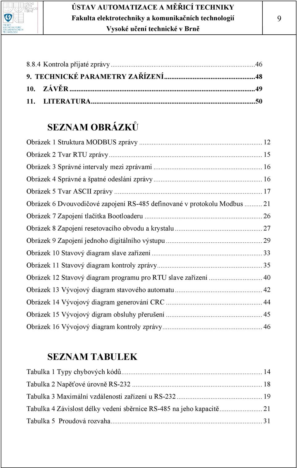 .. 17 Obrázek 6 Dvouvodičové zapojení RS-485 definované v protokolu Modbus... 21 Obrázek 7 Zapojení tlačítka Bootloaderu... 26 Obrázek 8 Zapojení resetovacího obvodu a krystalu.