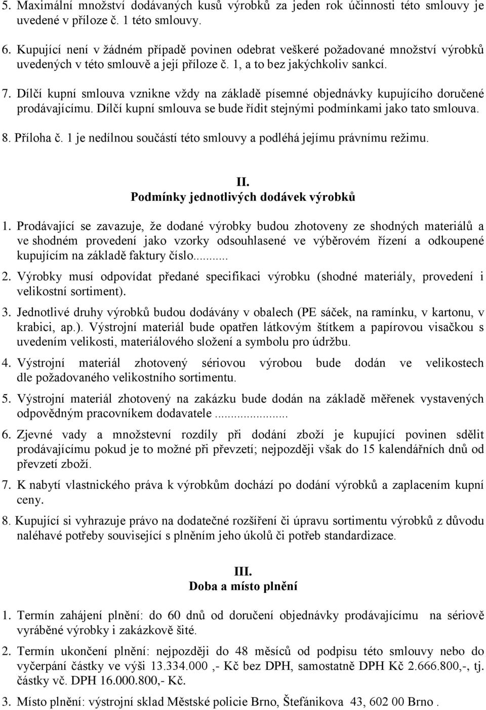 Dílčí kupní smlouva vznikne vždy na základě písemné objednávky kupujícího doručené prodávajícímu. Dílčí kupní smlouva se bude řídit stejnými podmínkami jako tato smlouva. 8. Příloha č.