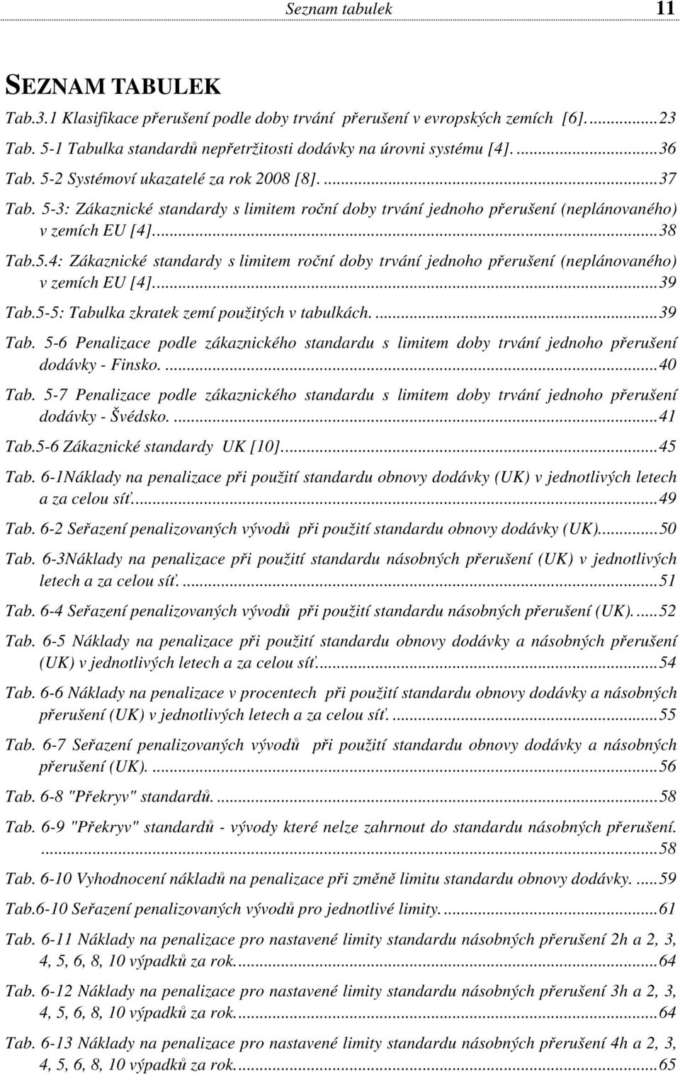 ..39 Tab.5-5: Tabulka zkratek zemí použitých v tabulkách....39 Tab. 5-6 Penalizace podle zákaznického standardu s limitem doby trvání jednoho přerušení dodávky - Finsko....40 Tab.