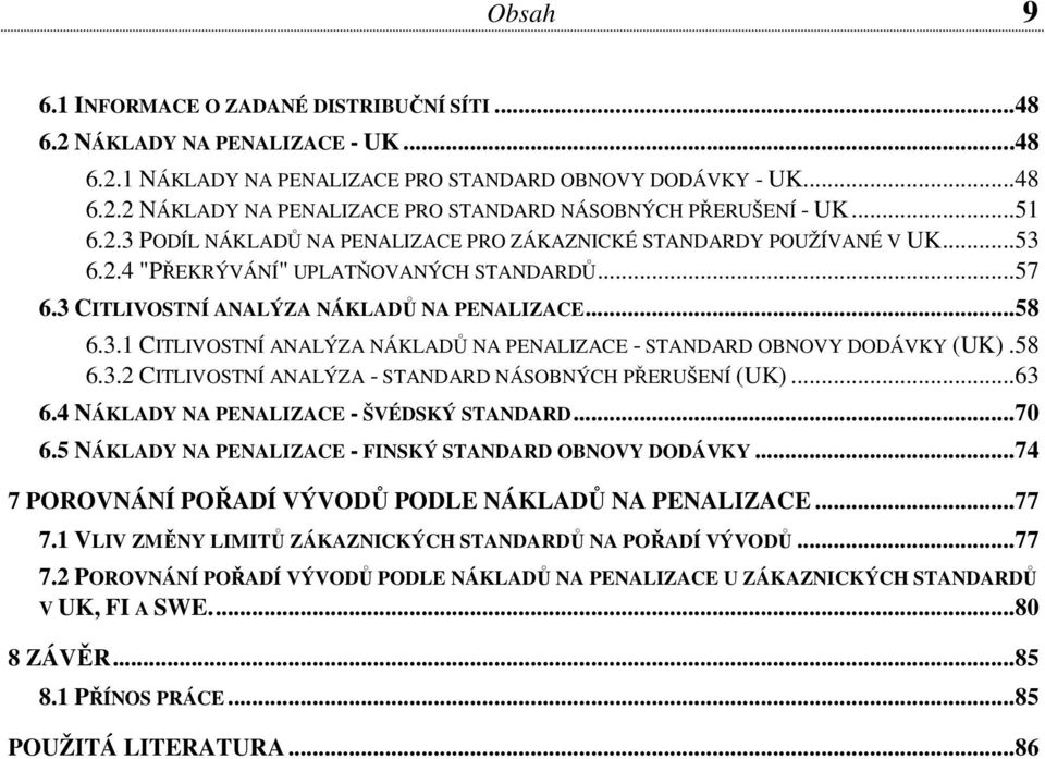 58 6.3.2 CITLIVOSTNÍ ANALÝZA - STANDARD NÁSOBNÝCH PŘERUŠENÍ (UK)...63 6.4 NÁKLADY NA PENALIZACE - ŠVÉDSKÝ STANDARD...70 6.5 NÁKLADY NA PENALIZACE - FINSKÝ STANDARD OBNOVY DODÁVKY.