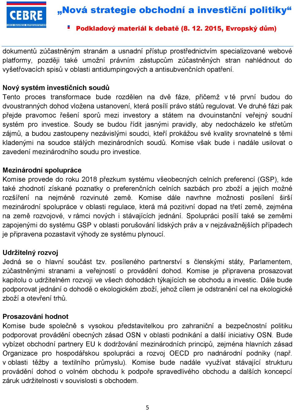 Nový systém investičních soudů Tento proces transformace bude rozdělen na dvě fáze, přičemž v té první budou do dvoustranných dohod vložena ustanovení, která posílí právo států regulovat.