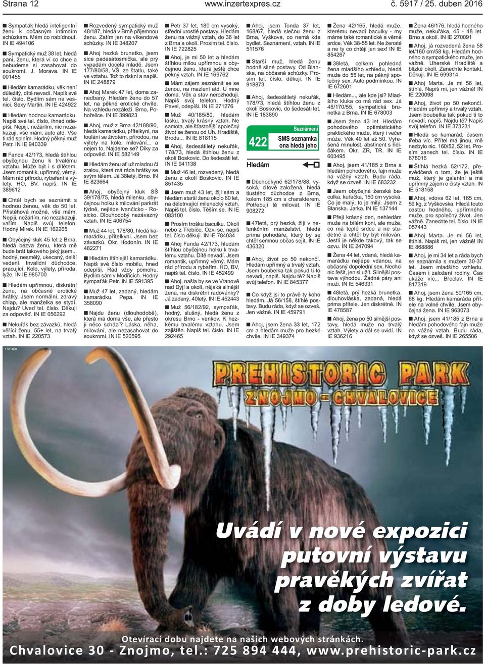 číslo. Bydlím sám na vesnici. Sexy Martin. IN IE 424922 Hledám hodnou kamarádku. Napiš své tel. číslo, ihned odepíši. Nepiji, nežárlím, nic nezakazuji, vše mám, auto atd. Vše ti rád splním.