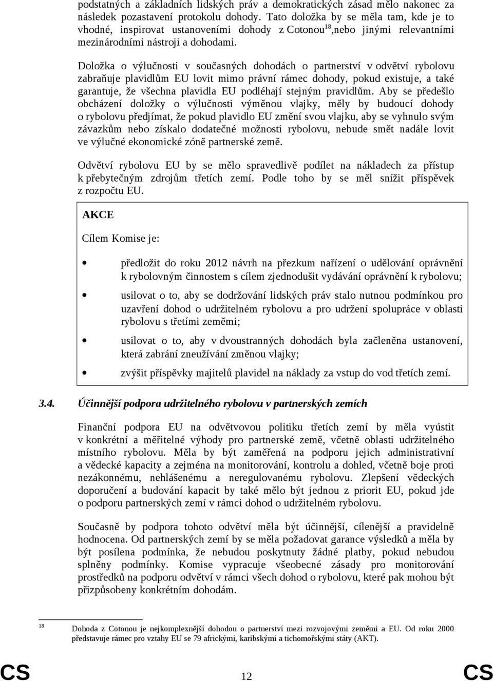 Doložka o výlučnosti v současných dohodách o partnerství v odvětví rybolovu zabraňuje plavidlům EU lovit mimo právní rámec dohody, pokud existuje, a také garantuje, že všechna plavidla EU podléhají