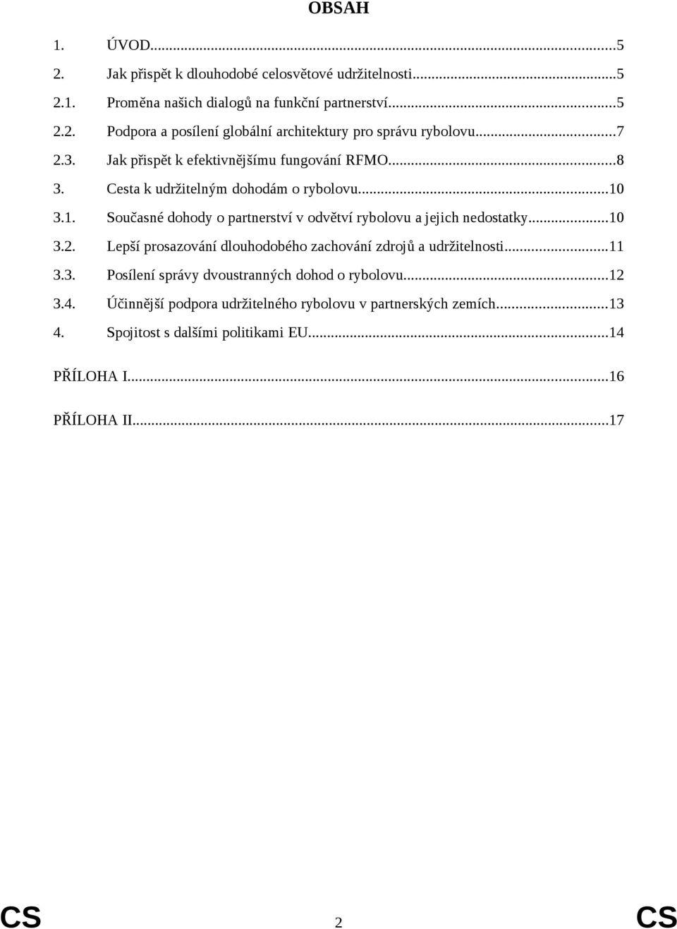 3.1. Současné dohody o partnerství v odvětví rybolovu a jejich nedostatky...10 3.2. Lepší prosazování dlouhodobého zachování zdrojů a udržitelnosti...11 3.3. Posílení správy dvoustranných dohod o rybolovu.