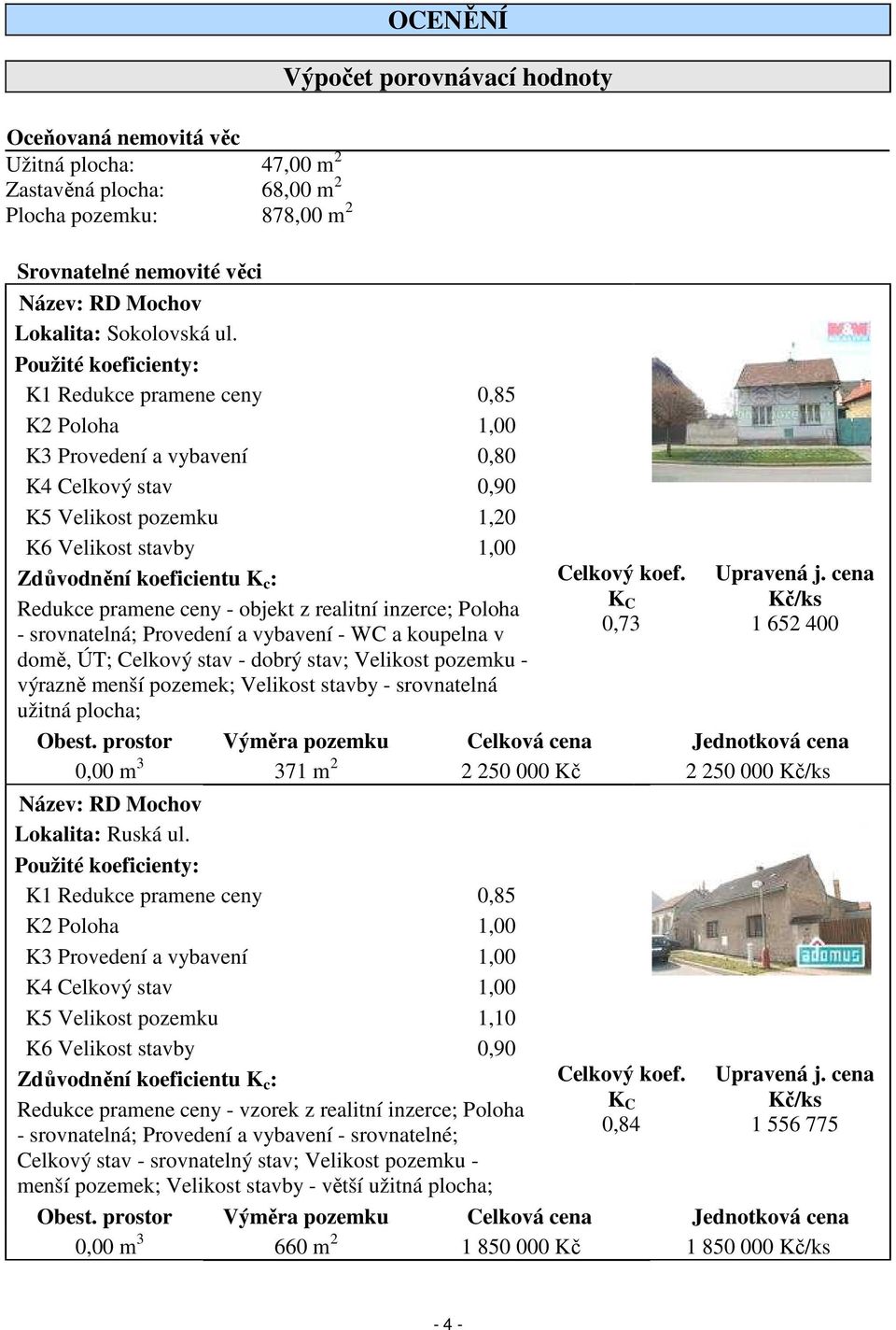 Použité koeficienty: K1 Redukce pramene ceny 0,85 K2 Poloha 1,00 K3 Provedení a vybavení 0,80 K4 Celkový stav 0,90 K5 Velikost pozemku 1,20 K6 Velikost stavby 1,00 Zdůvodnění koeficientu K c :