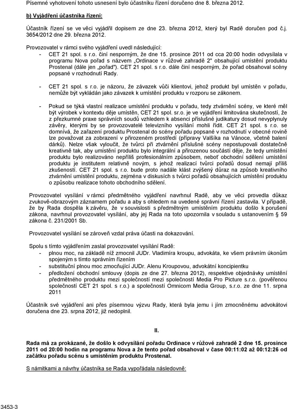 prosince 2011 od cca 20:00 hodin odvysílala v programu Nova pořad s názvem Ordinace v růžové zahradě 2" obsahující umístění produktu Prostenal (dále jen pořad"). CET 21 spol. s r.o. dále činí nesporným, že pořad obsahoval scény popsané v rozhodnutí Rady.