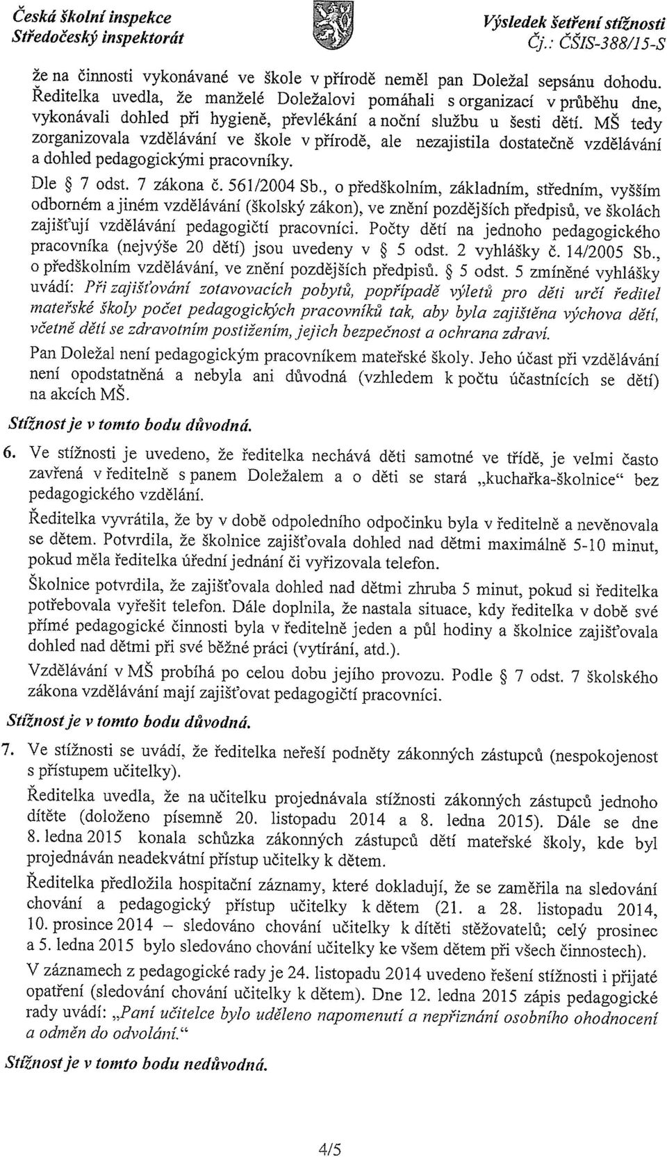 MS tedy zorganizovala vzdělávání ve škole v přírodě, ale nezajistila dostatečně vzdělávání a dohled pedagogickými pracovníky. Dle ~ 7 odst. 7 zákona Č. 56 1/2004 Sb.