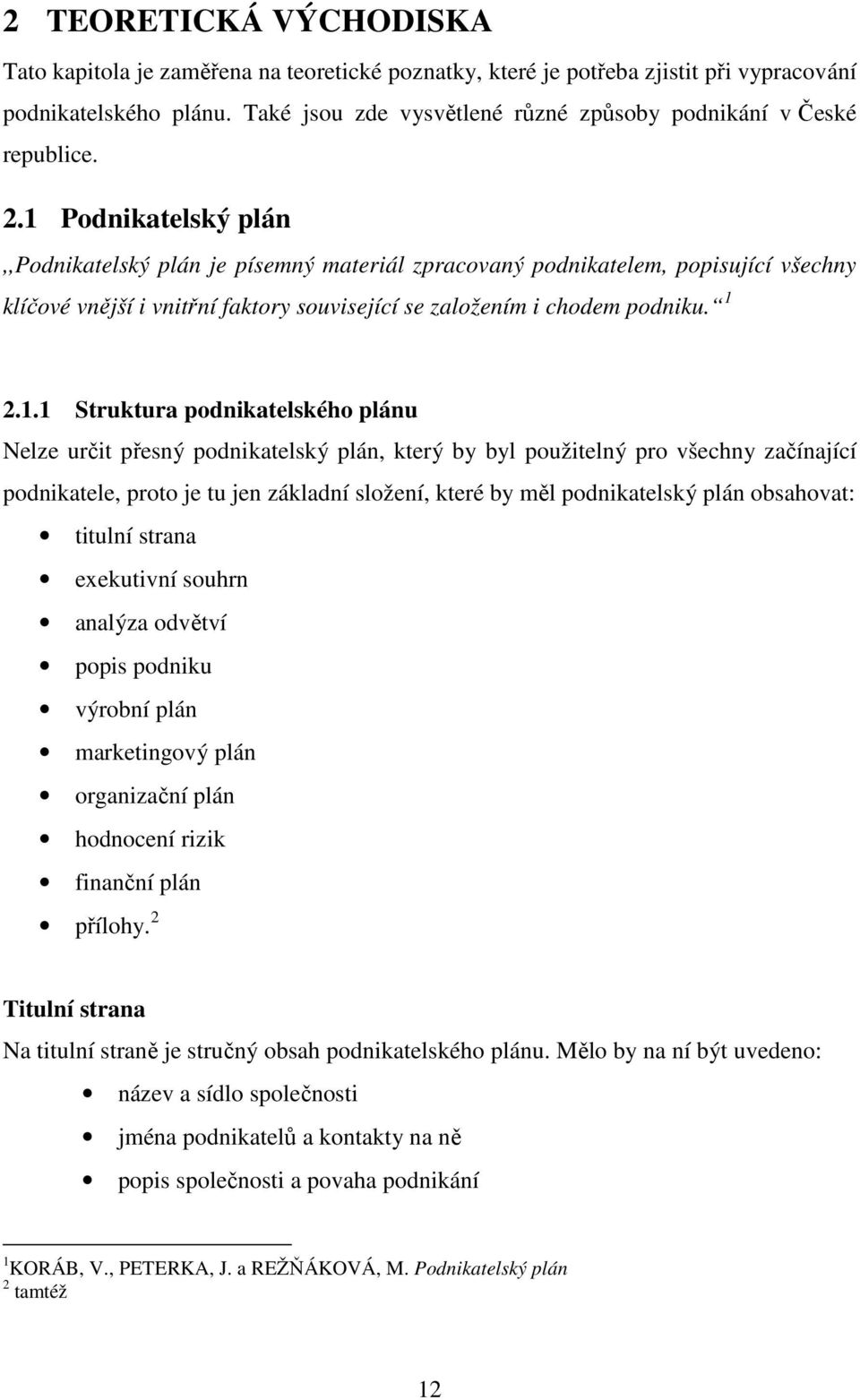 1 Podnikatelský plán,,podnikatelský plán je písemný materiál zpracovaný podnikatelem, popisující všechny klíčové vnější i vnitřní faktory související se založením i chodem podniku. 1 2.1.1 Struktura