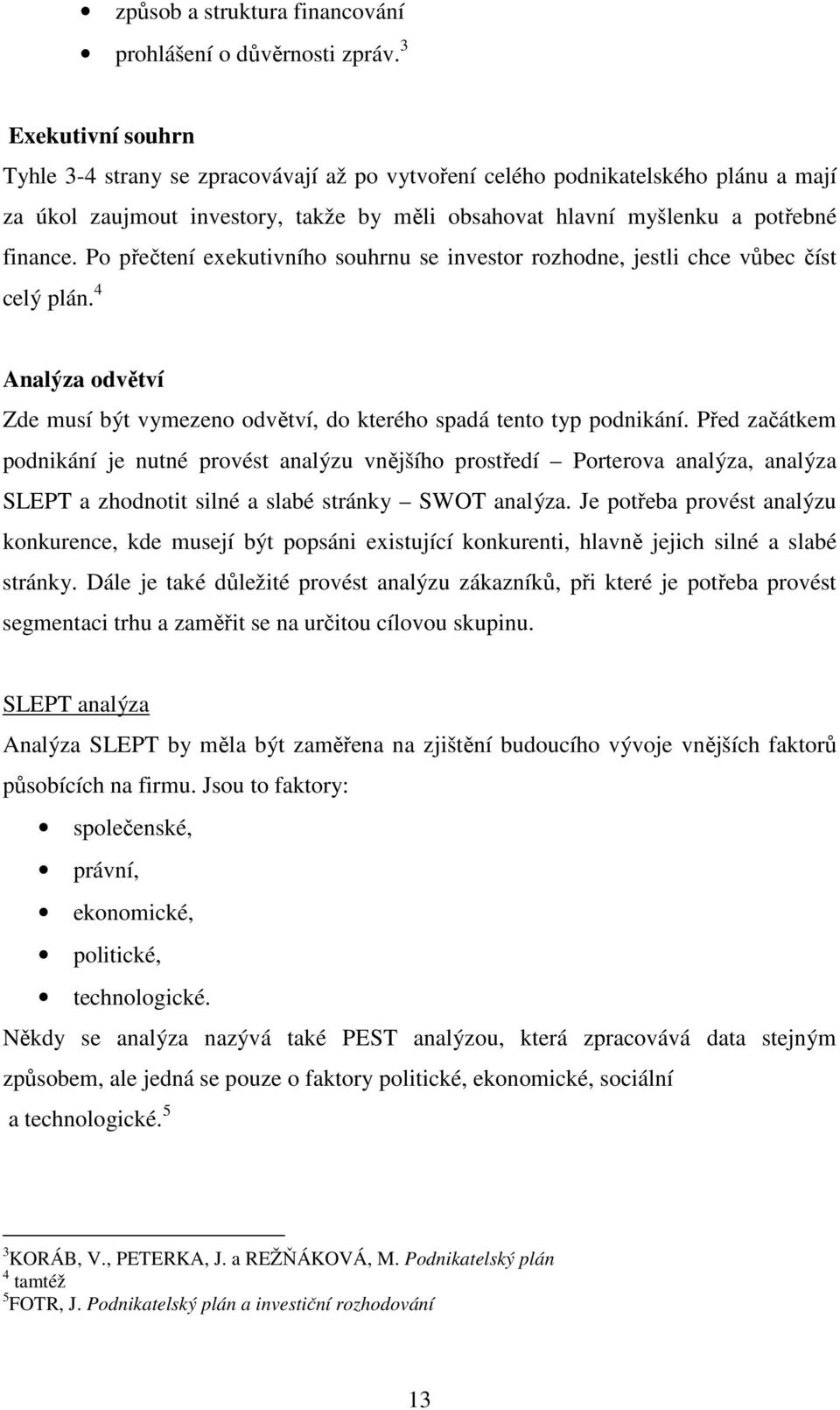 Po přečtení exekutivního souhrnu se investor rozhodne, jestli chce vůbec číst celý plán. 4 Analýza odvětví Zde musí být vymezeno odvětví, do kterého spadá tento typ podnikání.