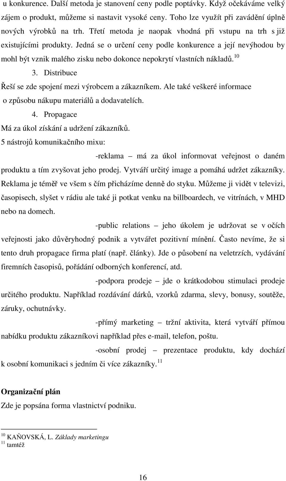 Jedná se o určení ceny podle konkurence a její nevýhodou by mohl být vznik malého zisku nebo dokonce nepokrytí vlastních nákladů. 10 3. Distribuce Řeší se zde spojení mezi výrobcem a zákazníkem.