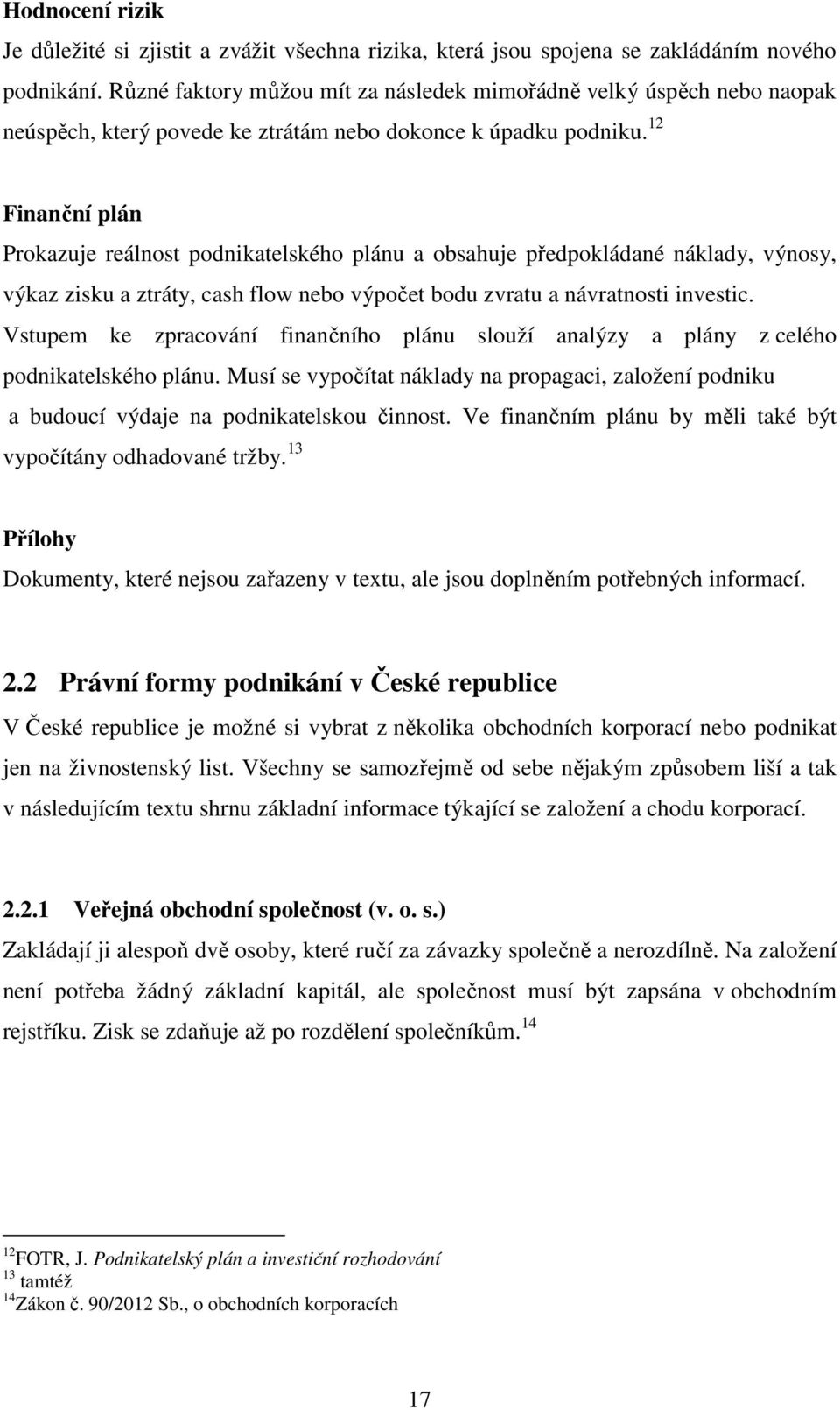 12 Finanční plán Prokazuje reálnost podnikatelského plánu a obsahuje předpokládané náklady, výnosy, výkaz zisku a ztráty, cash flow nebo výpočet bodu zvratu a návratnosti investic.