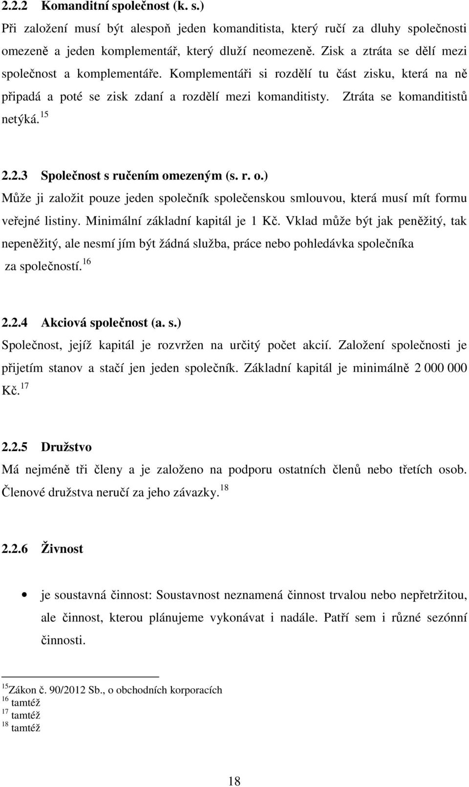 15 2.2.3 Společnost s ručením omezeným (s. r. o.) Může ji založit pouze jeden společník společenskou smlouvou, která musí mít formu veřejné listiny. Minimální základní kapitál je 1 Kč.