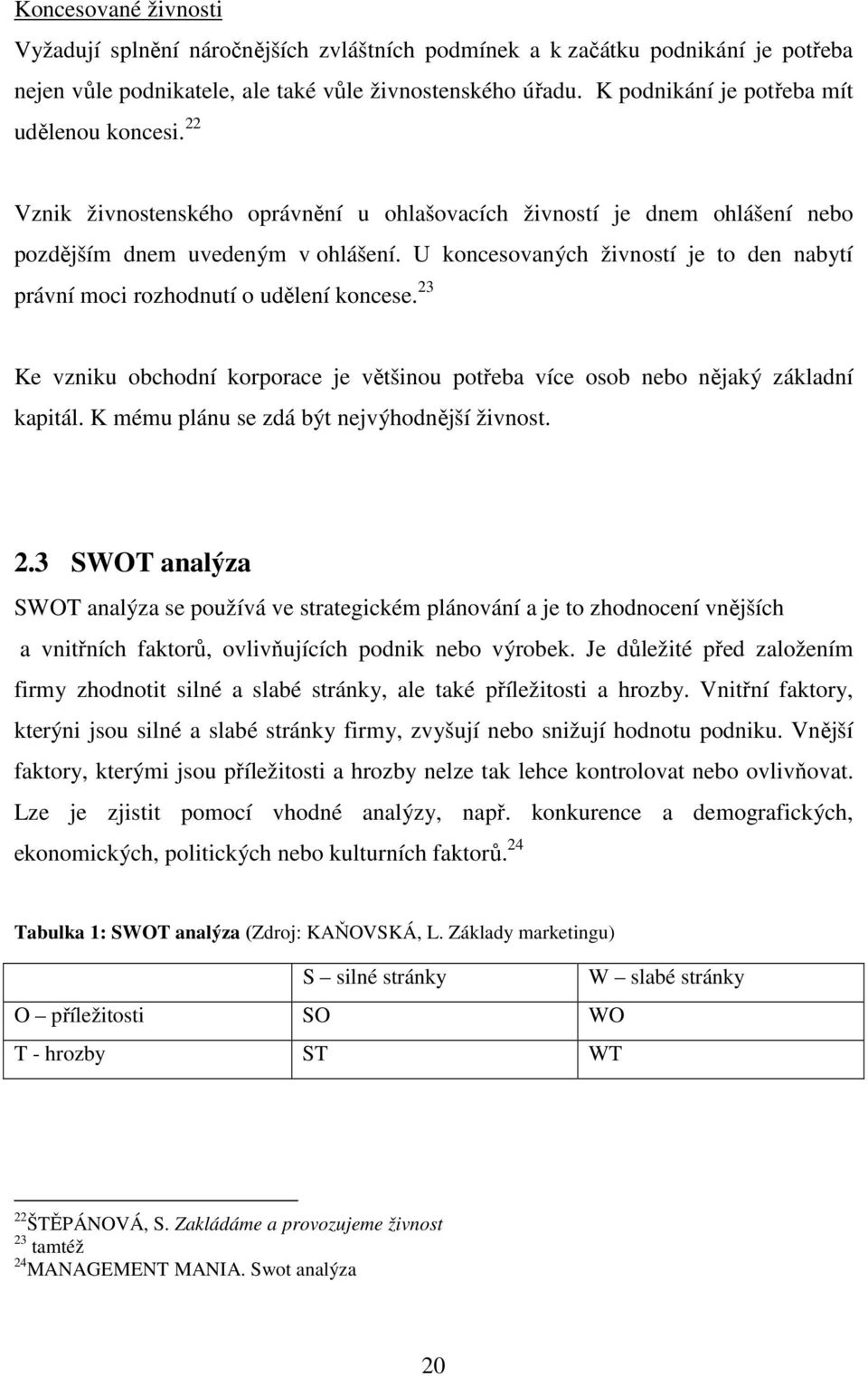 U koncesovaných živností je to den nabytí právní moci rozhodnutí o udělení koncese. 23 Ke vzniku obchodní korporace je většinou potřeba více osob nebo nějaký základní kapitál.