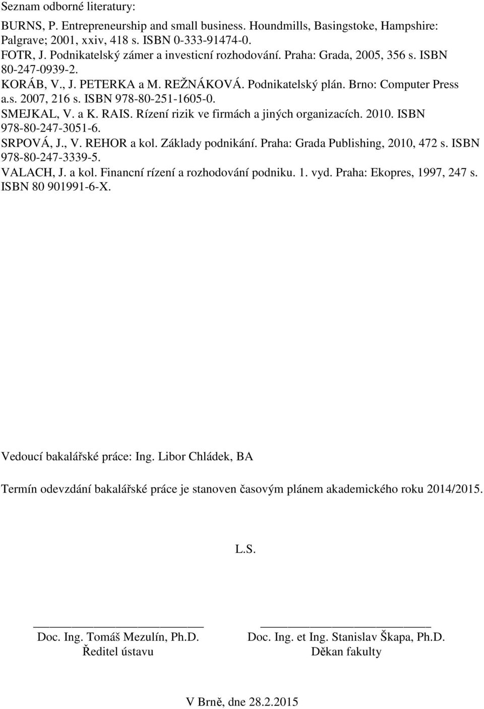 ISBN 978-80-251-1605-0. SMEJKAL, V. a K. RAIS. Rízení rizik ve firmách a jiných organizacích. 2010. ISBN 978-80-247-3051-6. SRPOVÁ, J., V. REHOR a kol. Základy podnikání.