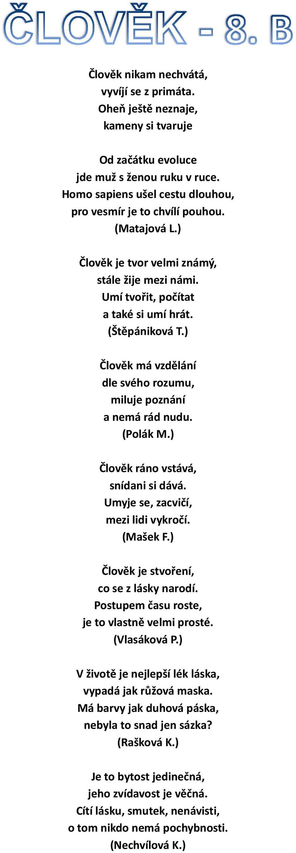 ) Člověk ráno vstává, snídani si dává. Umyje se, zacvičí, mezi lidi vykročí. (Mašek F.) Člověk je stvoření, co se z lásky narodí. Postupem času roste, je to vlastně velmi prosté. (Vlasáková P.