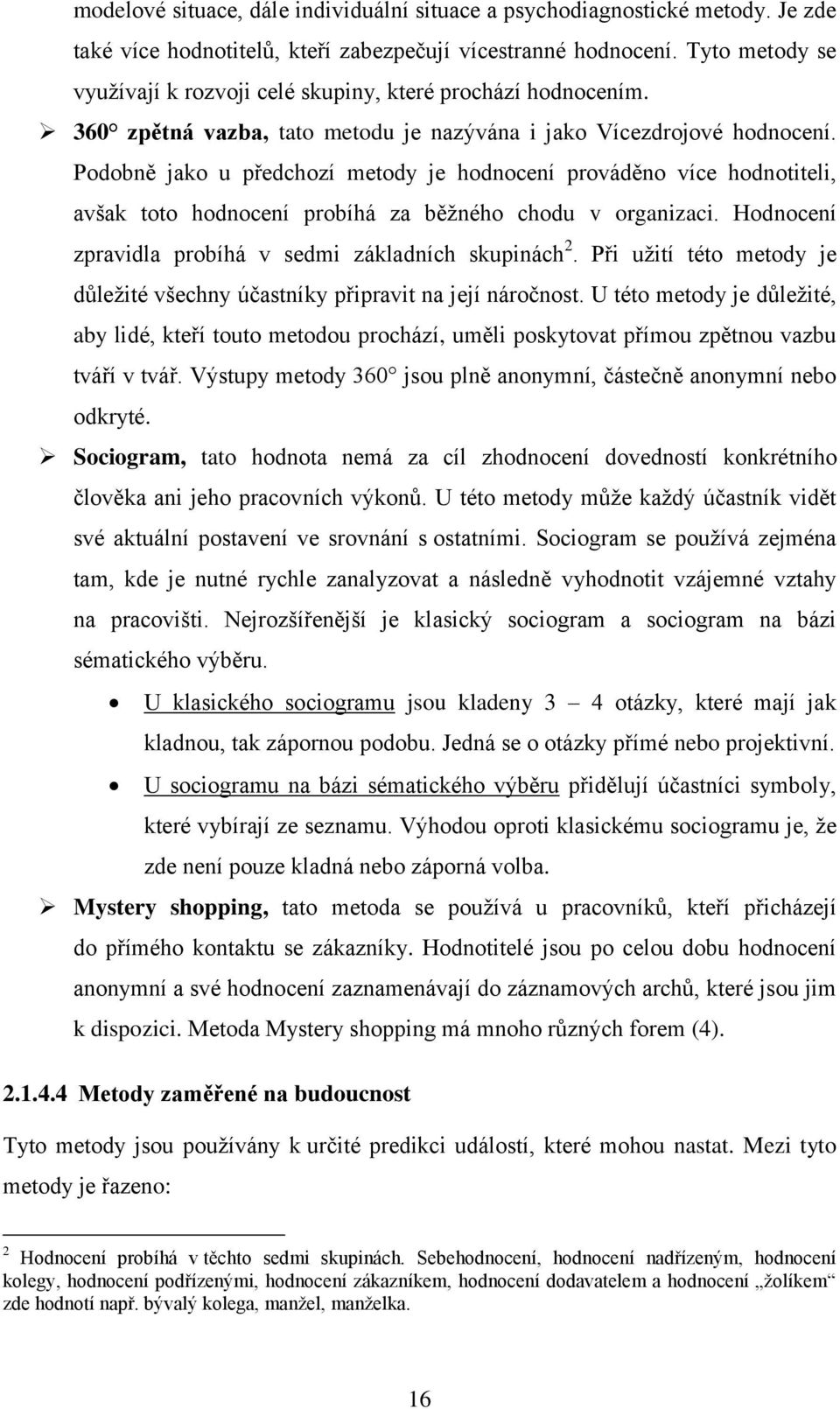 Podobně jako u předchozí metody je hodnocení prováděno více hodnotiteli, avšak toto hodnocení probíhá za běžného chodu v organizaci. Hodnocení zpravidla probíhá v sedmi základních skupinách 2.