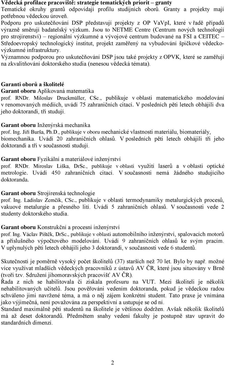 Jsou to NETME Centre (Centrum nových technologií pro strojírenství) regionální výzkumné a vývojové centrum budované na FSI a CEITEC Středoevropský technologický institut, projekt zaměřený na