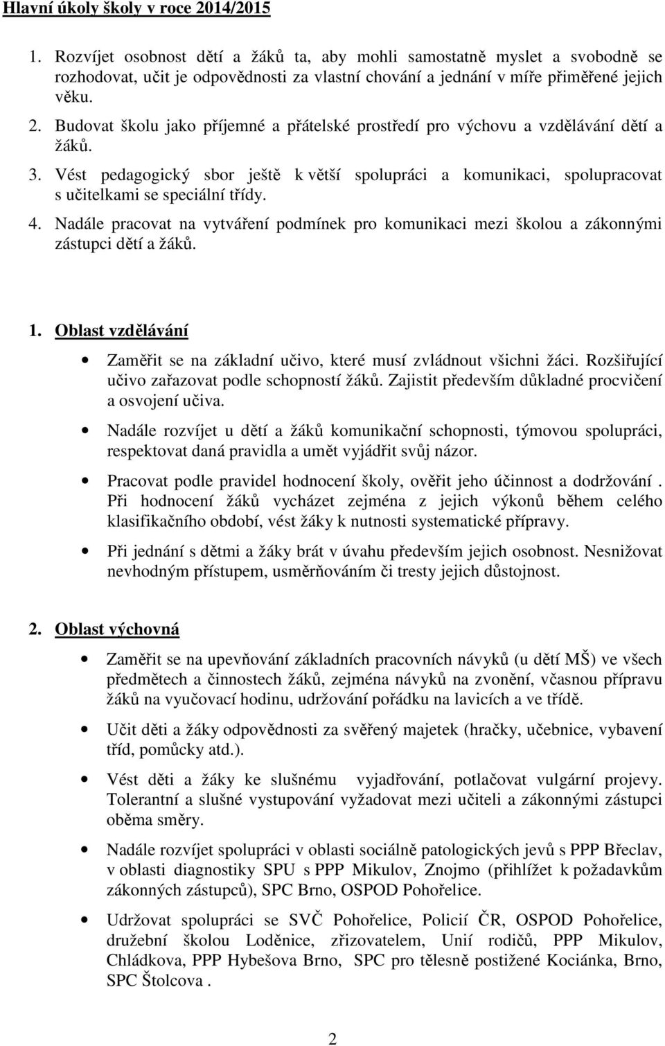 Budovat školu jako příjemné a přátelské prostředí pro výchovu a vzdělávání dětí a žáků. 3. Vést pedagogický sbor ještě k větší spolupráci a komunikaci, spolupracovat s učitelkami se speciální třídy.