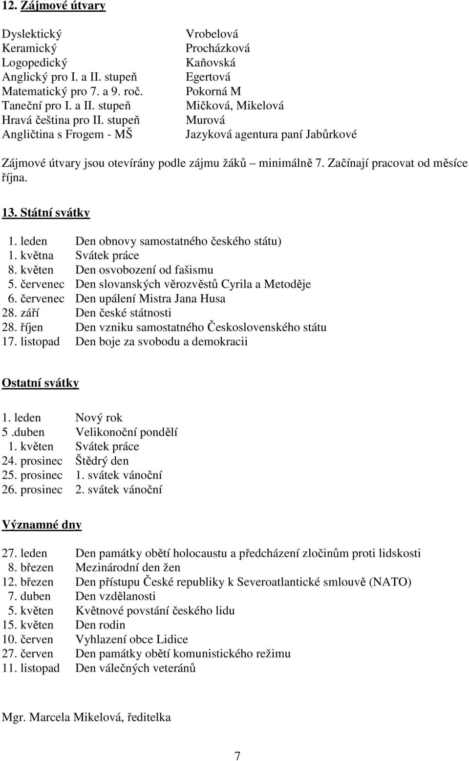 Začínají pracovat od měsíce října. 13. Státní svátky 1. leden Den obnovy samostatného českého státu) 1. května Svátek práce 8. květen Den osvobození od fašismu 5.