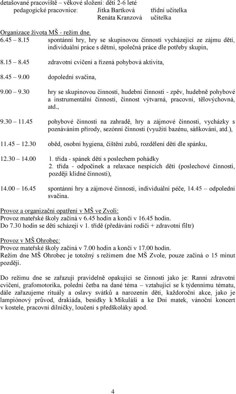 00 dopolední svačina, 9.00 9.30 hry se skupinovou činností, hudební činnosti - zpěv, hudebně pohybové a instrumentální činnosti, činnost výtvarná, pracovní, tělovýchovná, atd., 9.30 11.