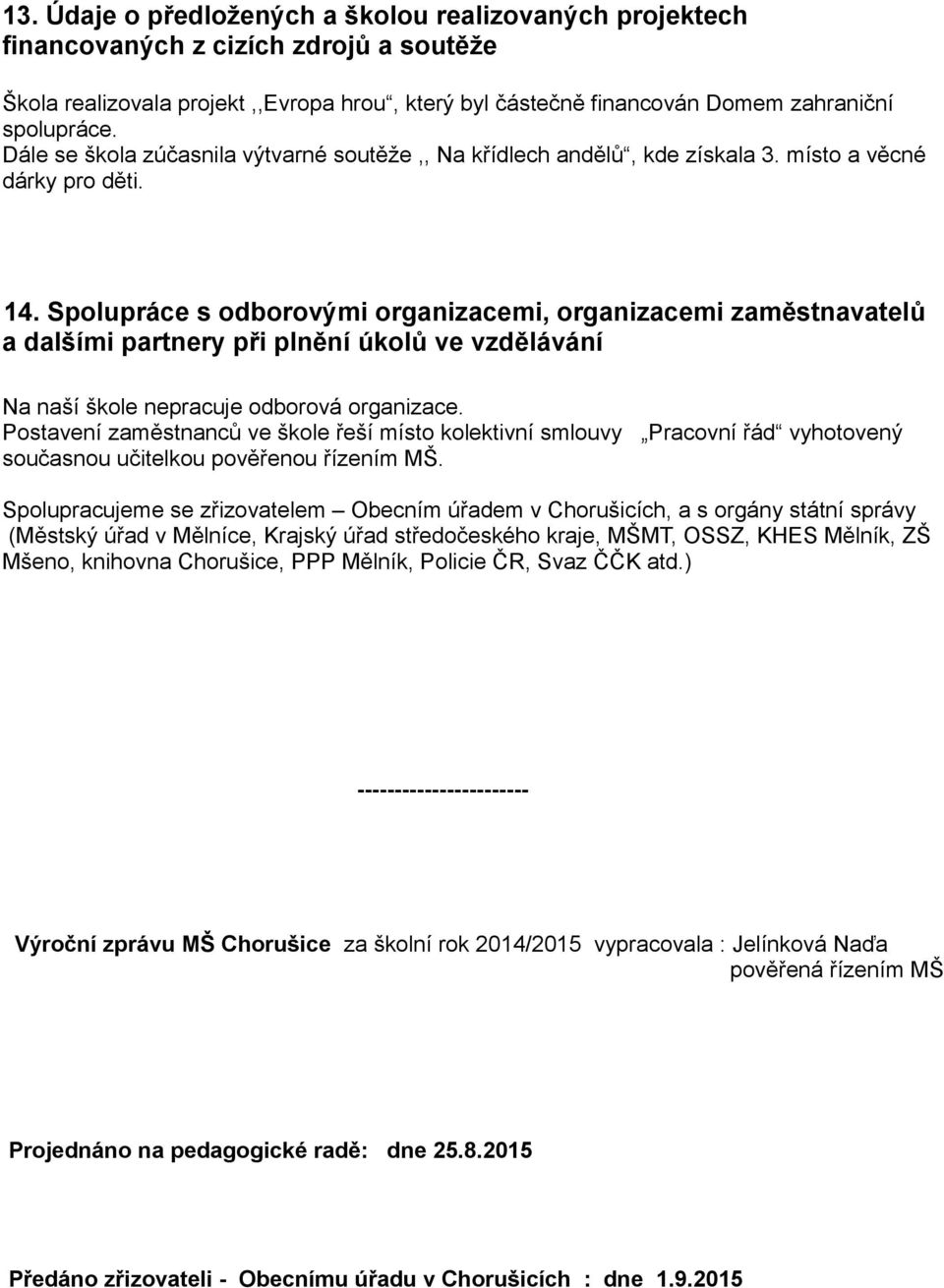 Spolupráce s odborovými organizacemi, organizacemi zaměstnavatelů a dalšími partnery při plnění úkolů ve vzdělávání Na naší škole nepracuje odborová organizace.