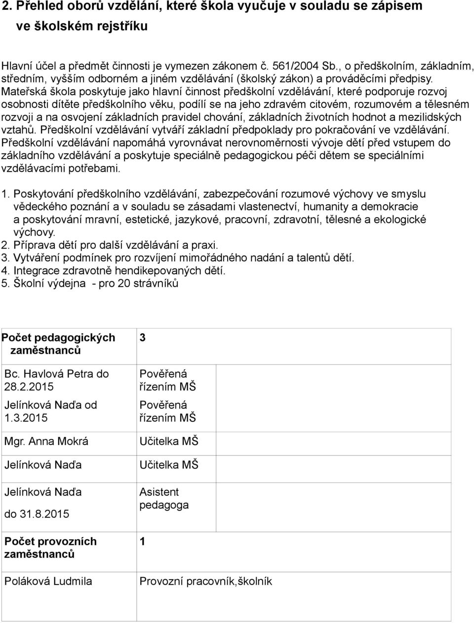 Mateřská škola poskytuje jako hlavní činnost předškolní vzdělávání, které podporuje rozvoj osobnosti dítěte předškolního věku, podílí se na jeho zdravém citovém, rozumovém a tělesném rozvoji a na