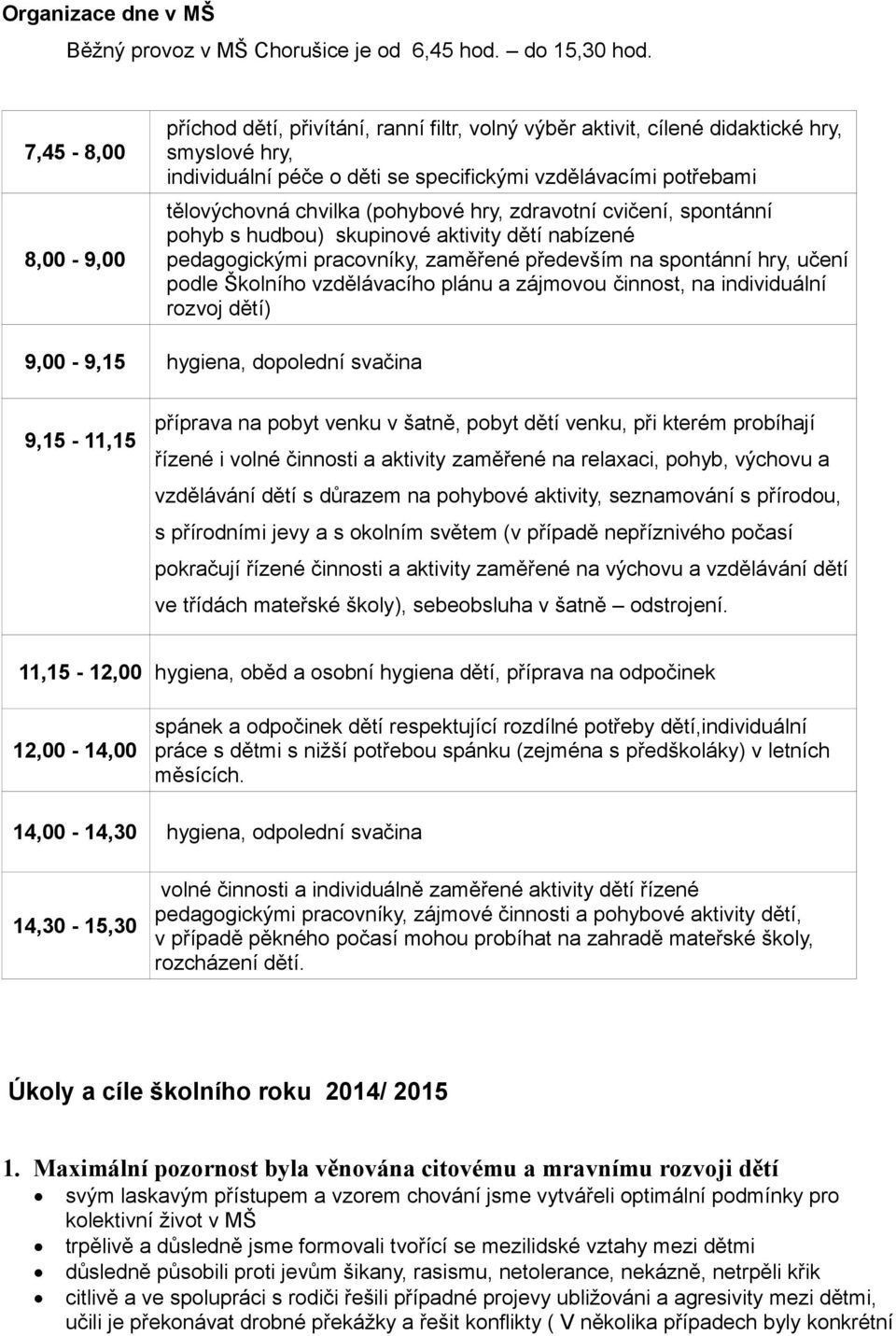 chvilka (pohybové hry, zdravotní cvičení, spontánní pohyb s hudbou) skupinové aktivity dětí nabízené pedagogickými pracovníky, zaměřené především na spontánní hry, učení podle Školního vzdělávacího