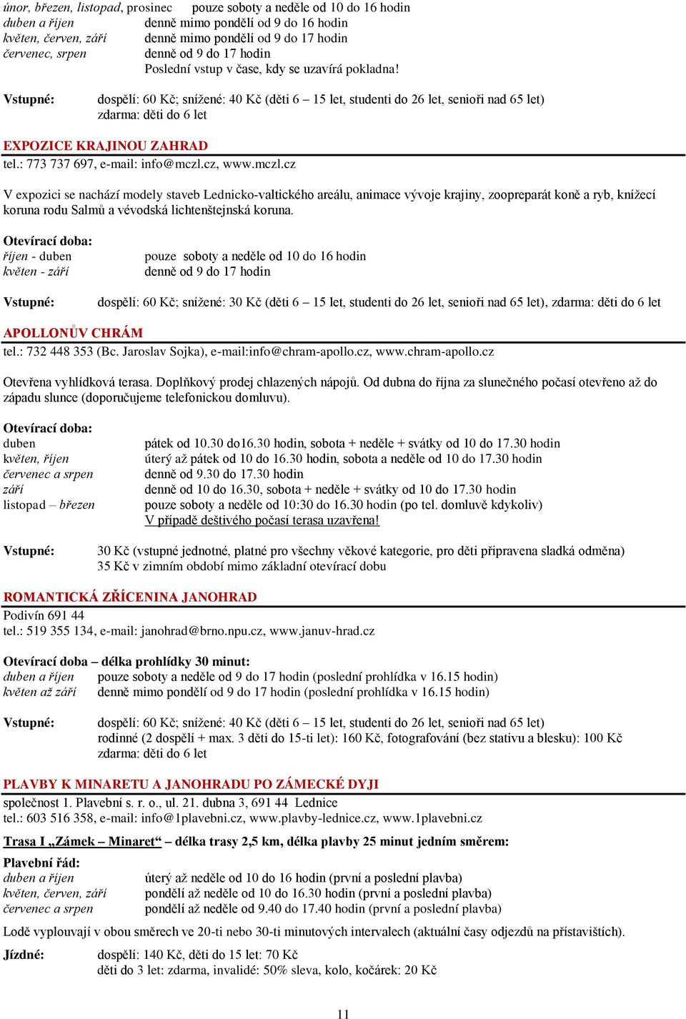 dospělí: 60 Kč; sníţené: 40 Kč (děti 6 15 let, studenti do 26 let, senioři nad 65 let) zdarma: děti do 6 let EXPOZICE KRAJINOU ZAHRAD tel.: 773 737 697, e-mail: info@mczl.