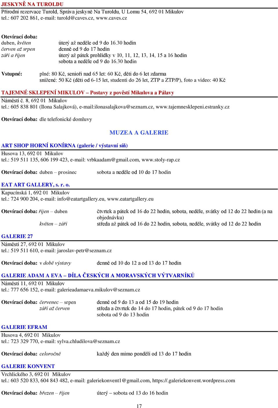 30 hodin denně od 9 do 17 hodin úterý aţ pátek prohlídky v 10, 11, 12, 13, 14, 15 a 16 hodin sobota a neděle od 9 do 16.
