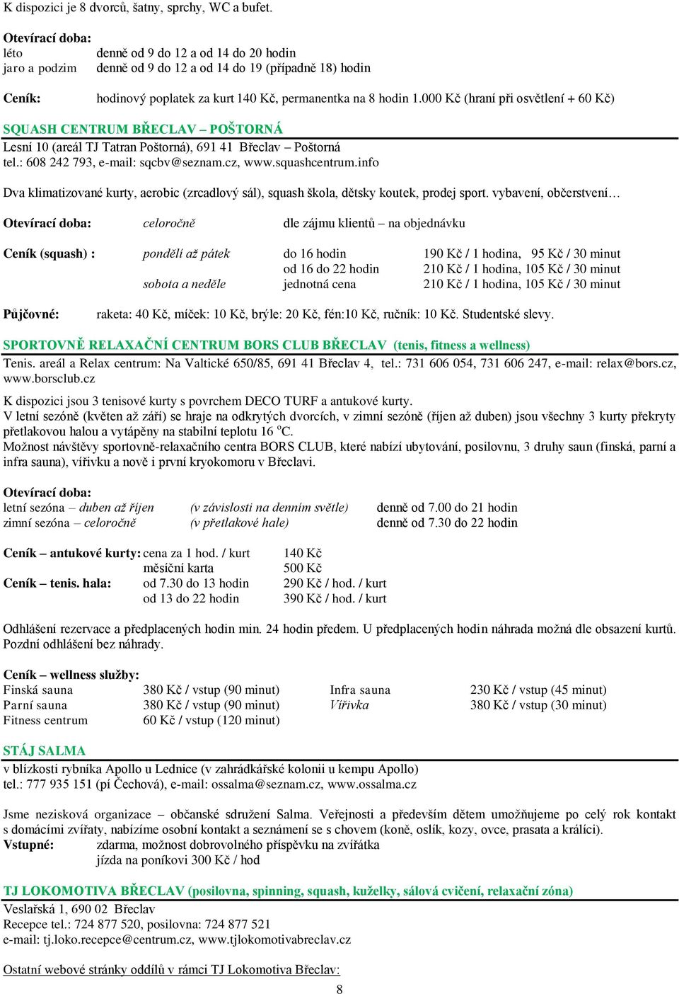 000 Kč (hraní při osvětlení + 60 Kč) SQUASH CENTRUM BŘECLAV POŠTORNÁ Lesní 10 (areál TJ Tatran Poštorná), 691 41 Břeclav Poštorná tel.: 608 242 793, e-mail: sqcbv@seznam.cz, www.squashcentrum.